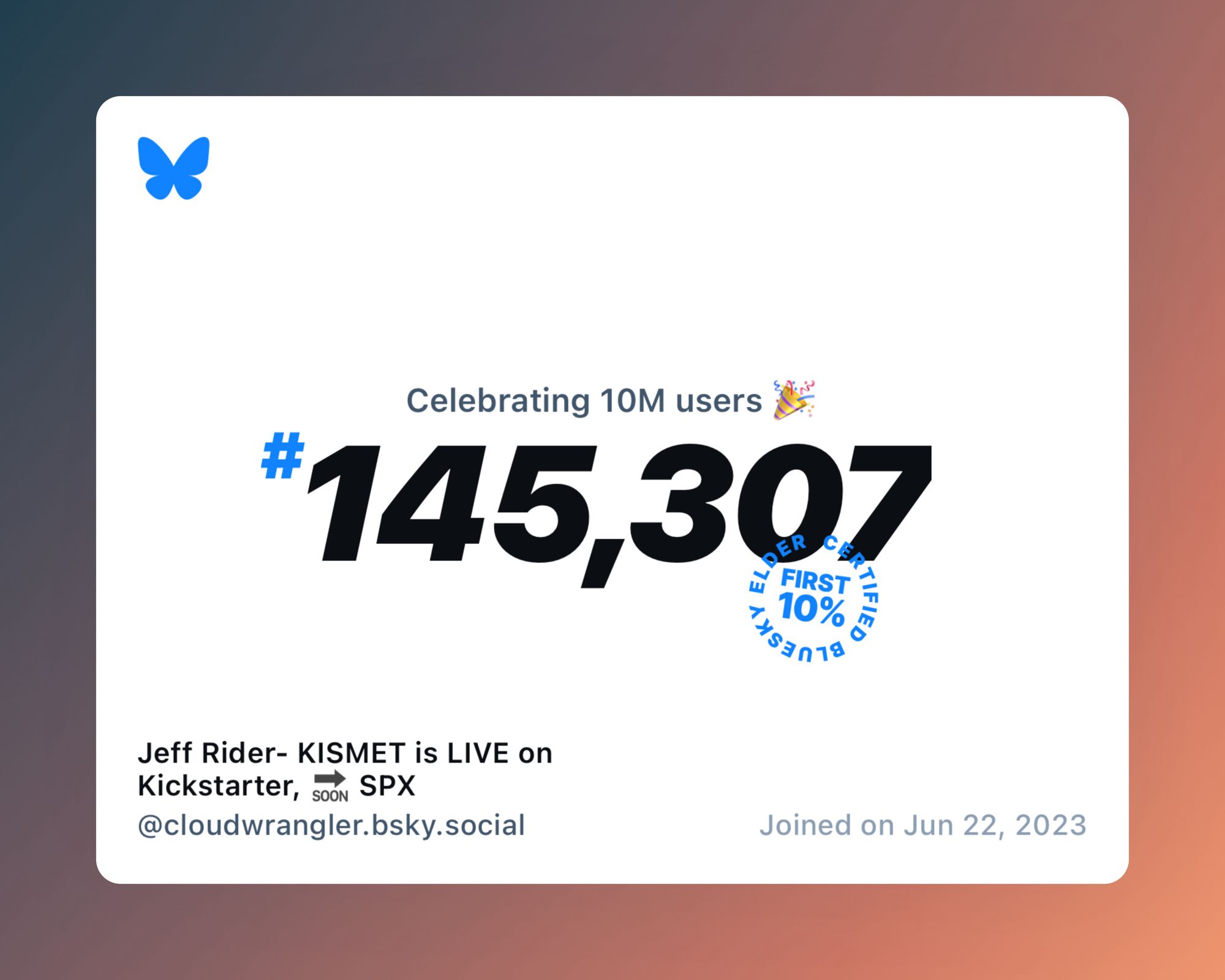 A virtual certificate with text "Celebrating 10M users on Bluesky, #145,307, Jeff Rider- KISMET is LIVE on Kickstarter, 🔜 SPX ‪@cloudwrangler.bsky.social‬, joined on Jun 22, 2023"