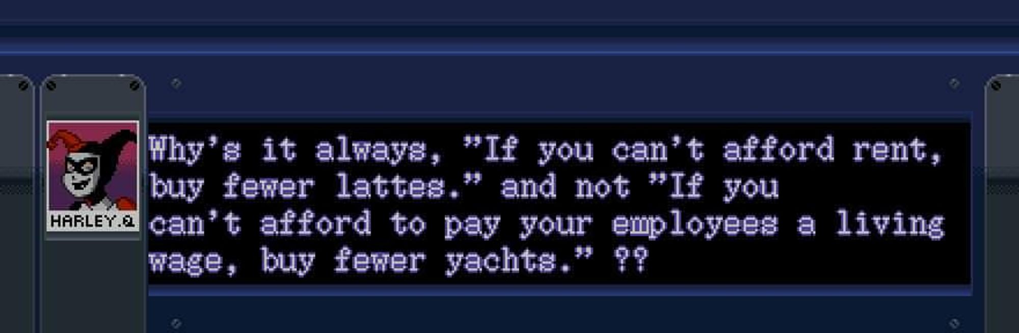 Screenshot of Harley Quinn with the text: Why's it always "if you can't afford rent, buy fewer lattes," and not "If you can't afford to pay your employees a living wage, buy fewer yachts?"