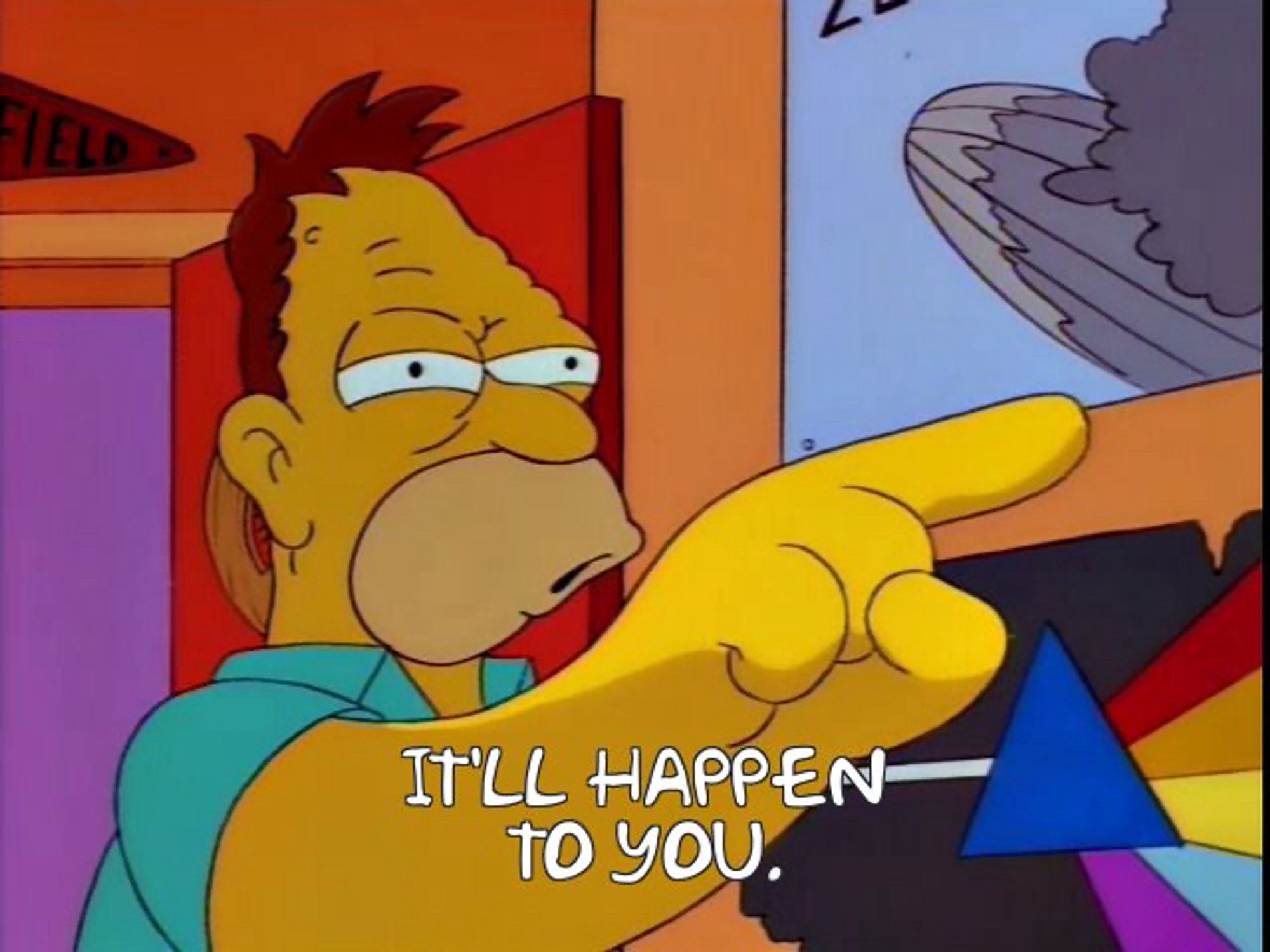 Image of a younger Abraham ("Grandpa") Simpson, from "The Simpsons", pointing with the text "It'll happen to you". In the background, cartoony poster renditions of the covers to Led Zeppelin's self-titled debut record and Pink Floyd's "The Dark Side of the Moon" are tackled to the wall.