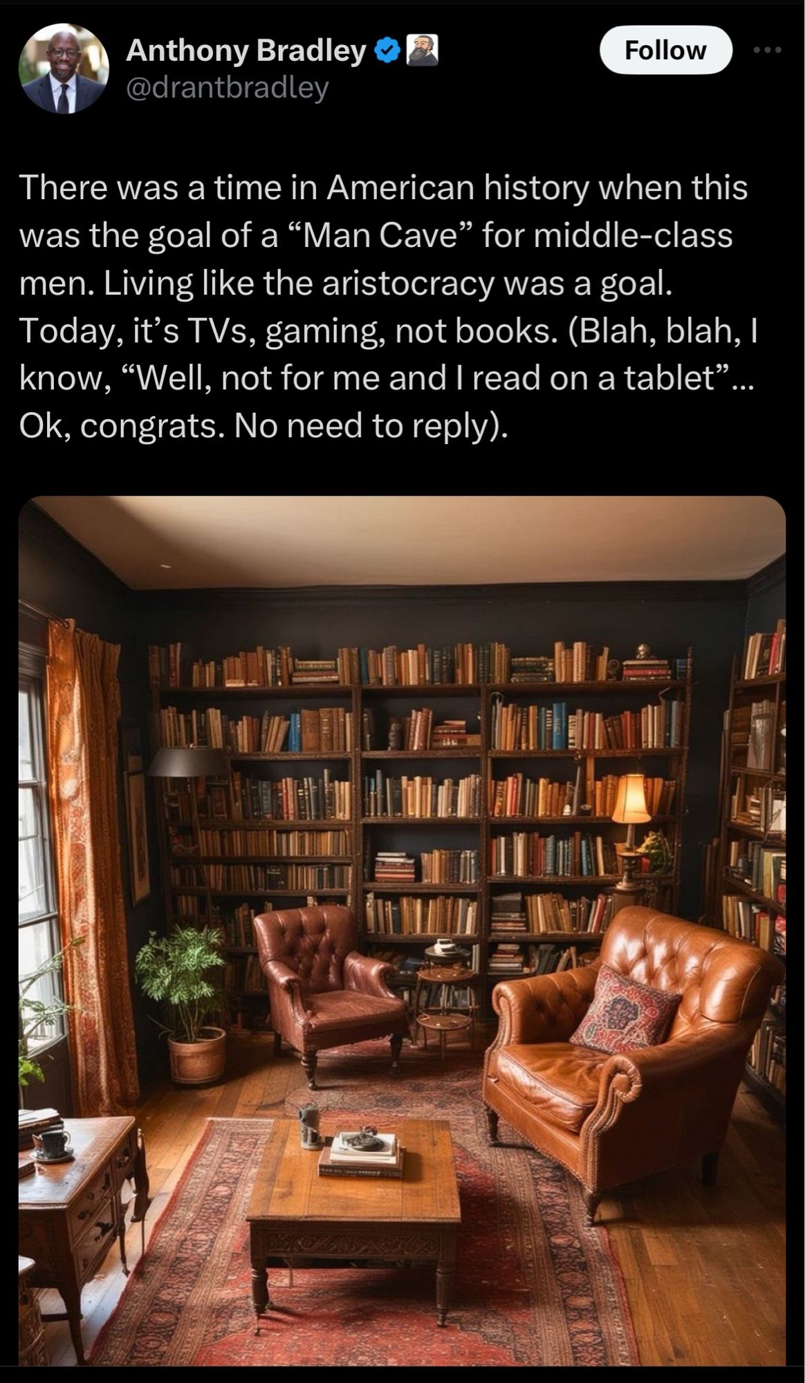 Anthony Bradley
@drantbradley
Follow
There was a time in American history when this was the goal of a "Man Cave" for middle-class men. Living like the aristocracy was a goal.
Today, it's TVs, gaming, not books. (Blah, blah, 1 know, "Well, not for me and I read on a tablet" Ok, congrats. No need to reply).