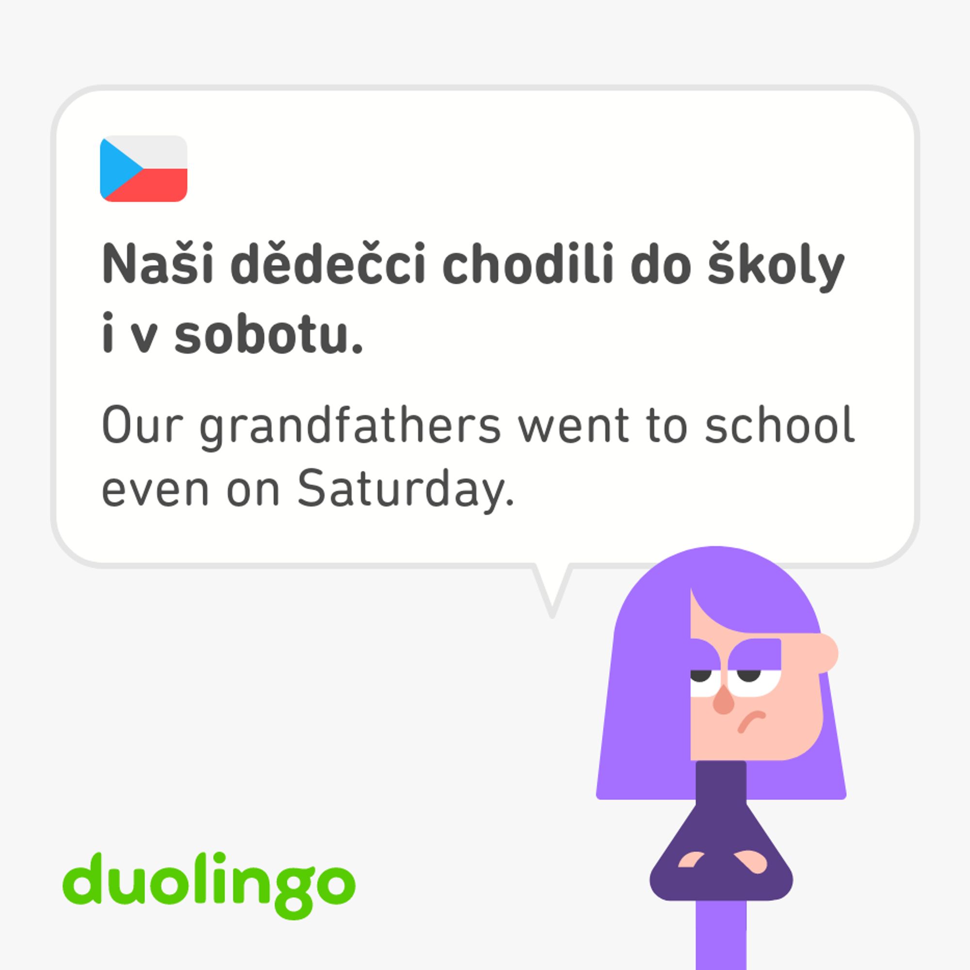 Ein Satz von Duolingo. Tschechisch: "Naši dědečci chodili do školy i v sobotu.“ Englisch: "Our grandfathers went to school even on Saturday."