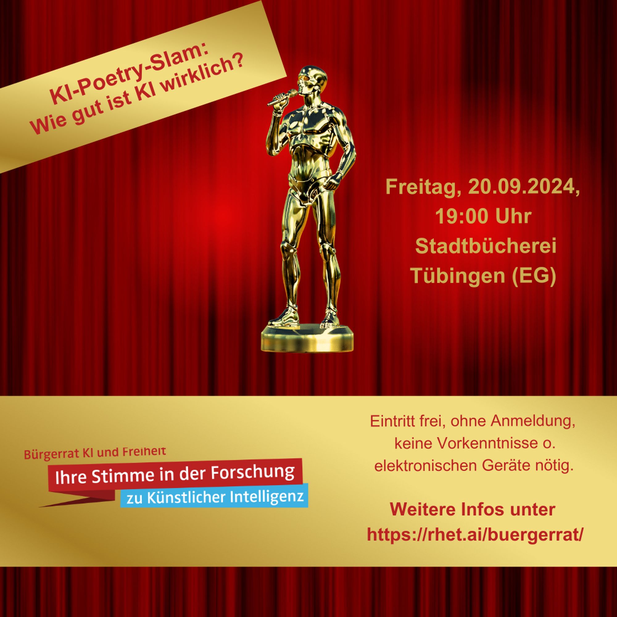 Roter Bühnenvorhang mit Spotlights, goldene Terminator-Statue mit Mikrofon in der Hand; Text: "KI-Poetry-Slam: Wie gut ist KI wirklich? Freitag, 20.09.2024 19:00 Uhr Stadtbücherei Tübingen (EG); Weitere Infos unter https://rhet.ai/buergerrat/; Eintritt frei, ohne Anmeldung, keine Vorkenntnisse o. elektronischen Geräte nötig. Bürgerrat KI und Freiheit; Ihre Stimme in der Forschung zu Künstlicher Intelligenz"