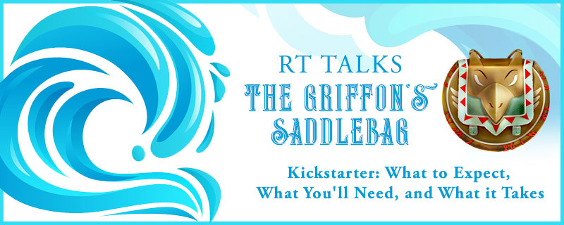 Banner with blue splash decals; Header reads "RT TALKS" above "THE GRIFFON'S SADDLEBAG: Kickstarter: What to Expect, What You'll Need, and What it Takes." The Griffon's Saddlebag's logo is to the right, an illustration of a round leather saddlebag designed like a griffon's head