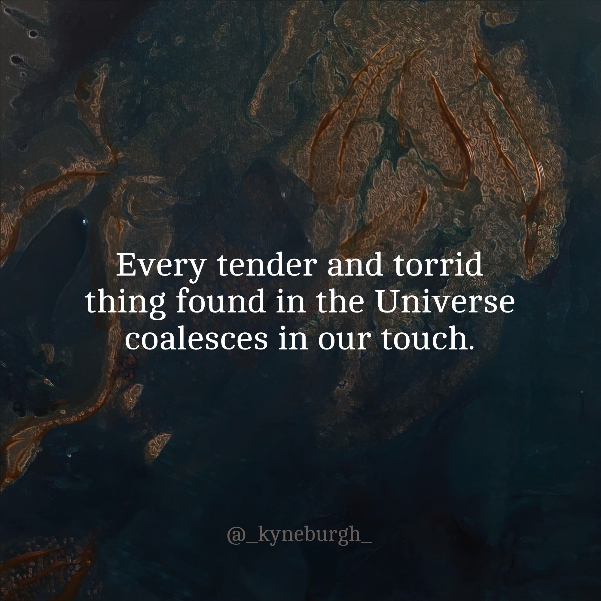 Graphic and words by Kneeling Woman, @_kyneburgh_ on Instagram. 

"Every tender and torrid thing found in the Universe coalesces in our touch."