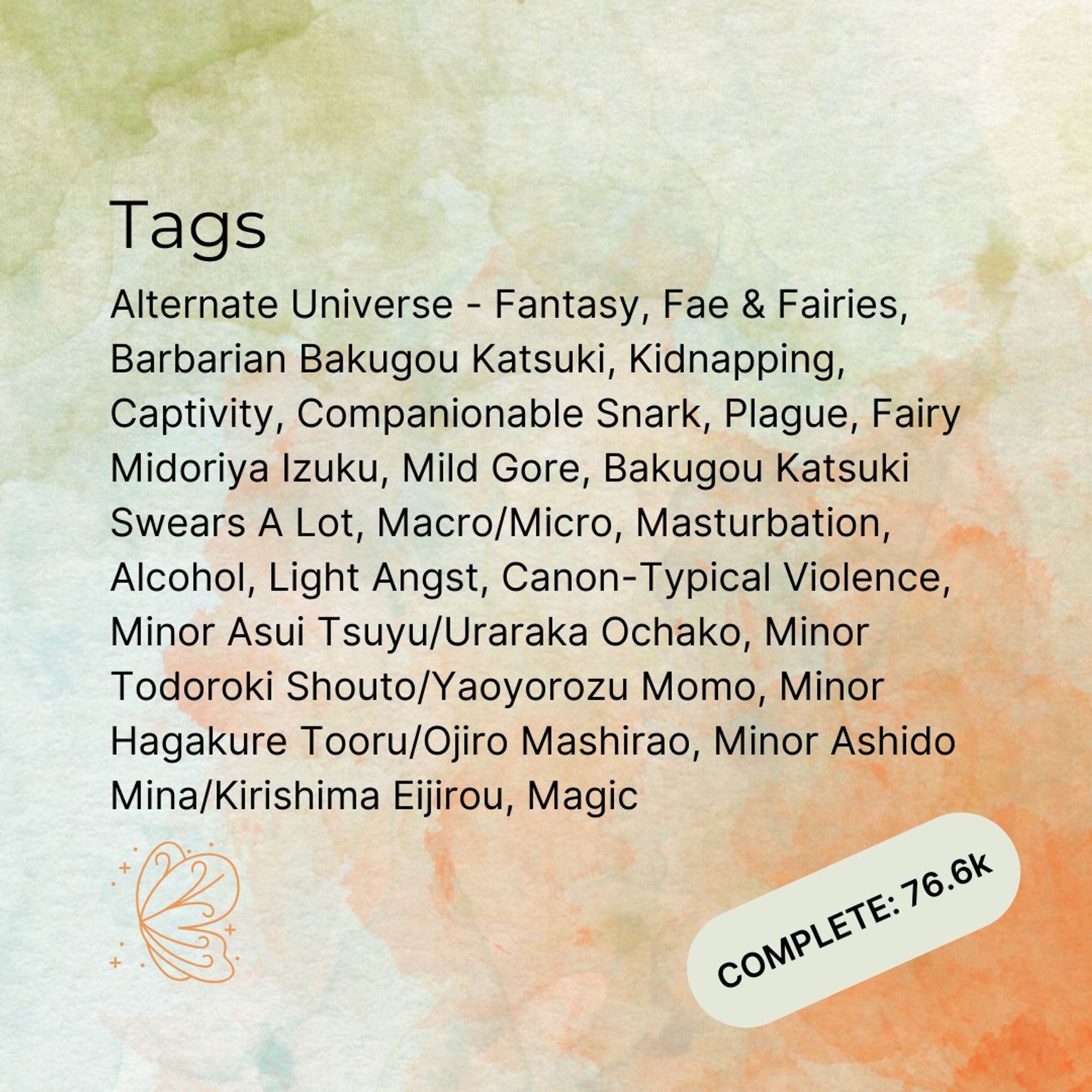 "Tags: Alternate Universe - Fantasy, Fae & Fairies, Barbarian Bakugou Katsuki, Kidnapping, Captivity, Companionable Snark, Plague, Fairy Midoriya Izuku, Mild Gore, Bakugou Katsuki Swears A Lot, Macro/Micro, Masturbation, Alcohol, Light Angst, Canon-Typical Violence, Minor Asui Tsuyu/Uraraka Ochako, Minor Todoroki Shouto/Yaoyorozu Momo, Minor Hagakure Tooru/Ojiro Mashirao, Minor Ashido Mina/Kirishima Eijirou, Magic
Complete 76.6k words"