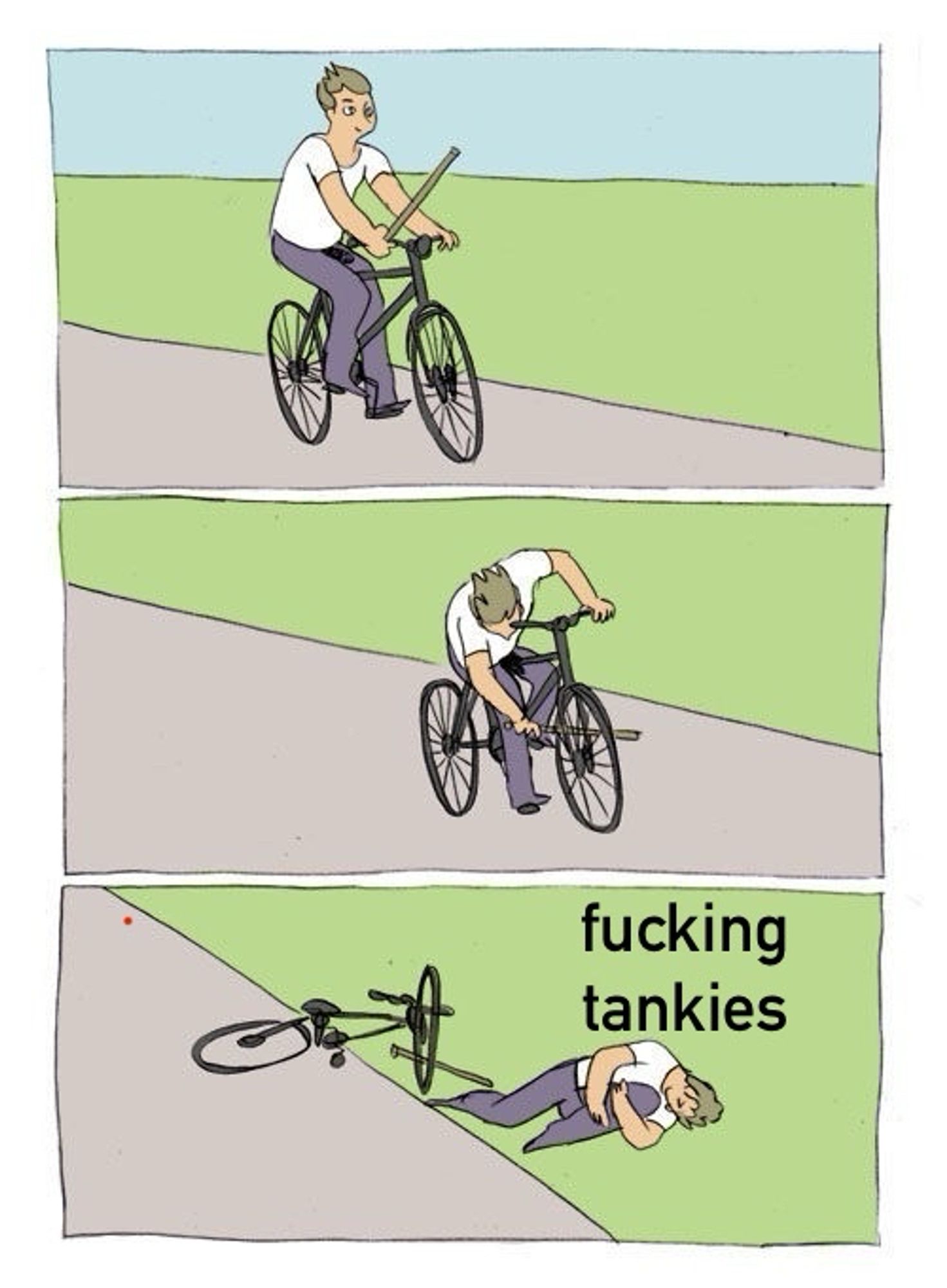 a 3 panel comic showing a man riding a bicycle and holding a stick

in the second panel he jams the stick into the spokes of the front wheel

in the third panel the man is laying injured on the ground and saying “fucking tankies”
