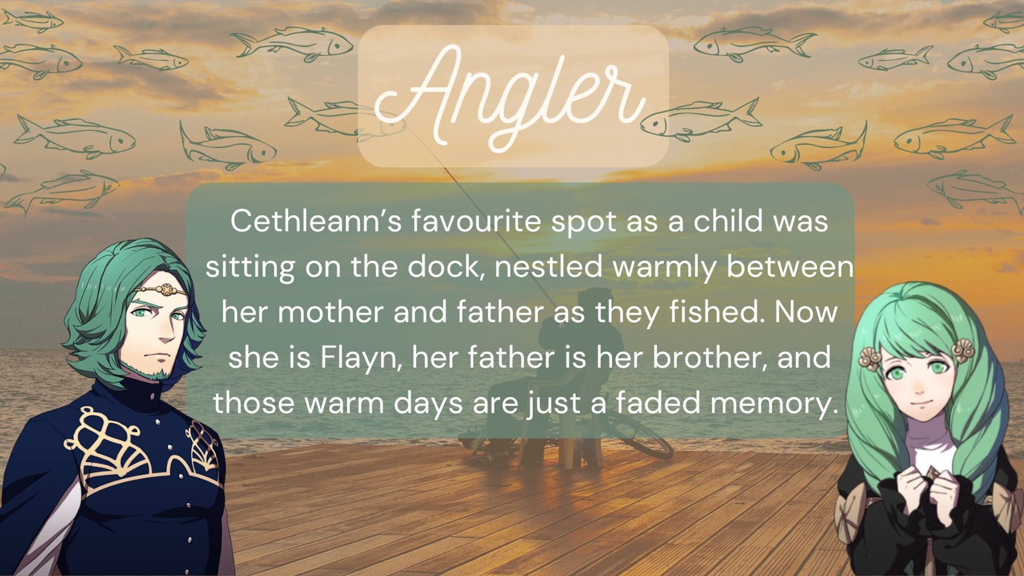 Title: Angler
Summary: Cethleann’s favourite spot as a child was sitting on the dock, nestled warmly between her mother and father as they fished. Now she is Flayn, her father is her brother, and those warm days are just a faded memory.