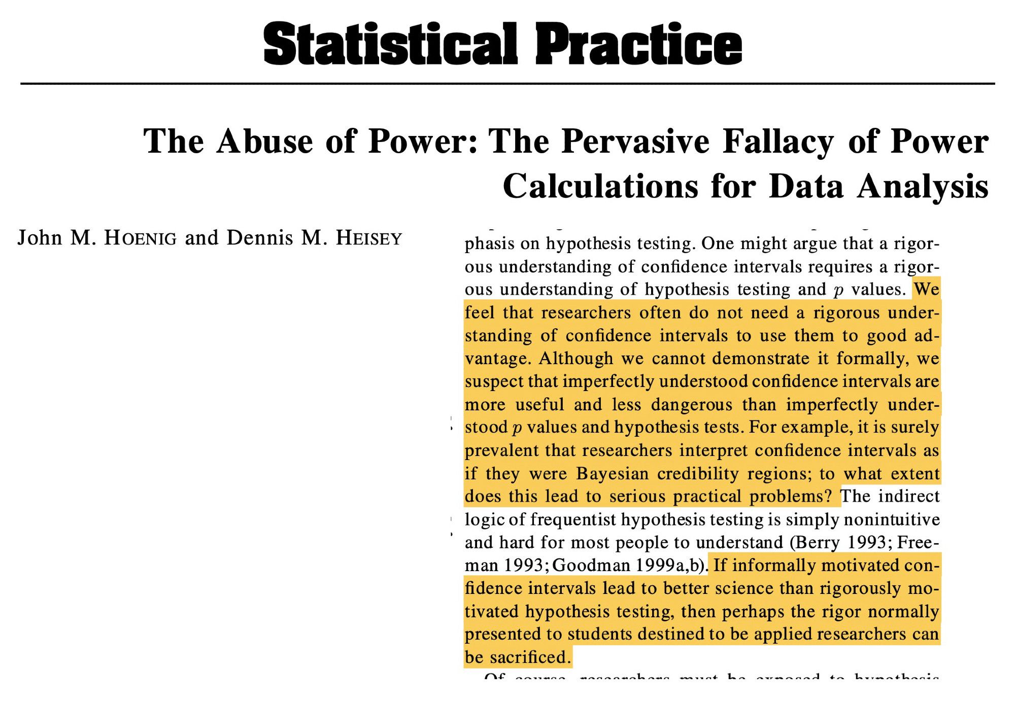 John Hoenig and Dennis Heisey: "We feel that researchers often do not need a rigorous understanding of confidence intervals to use them to good advantage. Although we cannot demonstrate it formally, we suspect that imperfectly understood confidence intervals are more useful and less dangerous than imperfectly understood p values and hypothesis tests. For example, it is surely prevalent that researchers interpret confidence intervals as if they were Bayesian credibility regions; to what extent does this lead to serious practical problems? ....  If informally motivated confidence intervals lead to better science than rigorously motivated hypothesis testing, then perhaps the rigor normally presented to students destined to be applied researchers can be sacrificed."