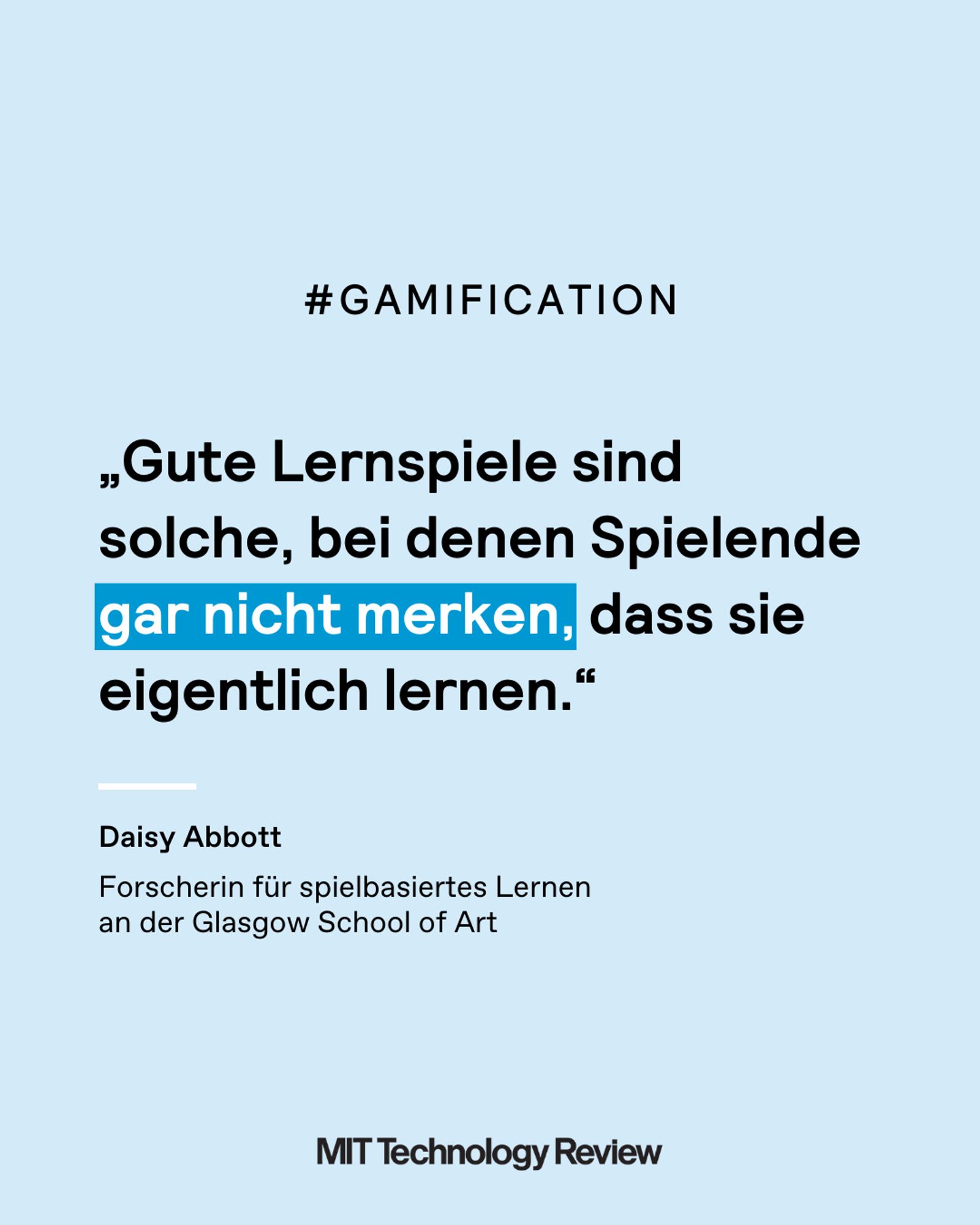 Einfarbige Grafik mit einem Zitat. Hashtag: Gamification. Zitat: „Gute Lernspiele sind solche, bei denen Spielende gar nicht merken, dass sie eigentlich lernen.“ Das Zitat stammt von Daisy Abbott, sie ist Forscherin für spielbasiertes Lernen an der Glasgow School of Art.