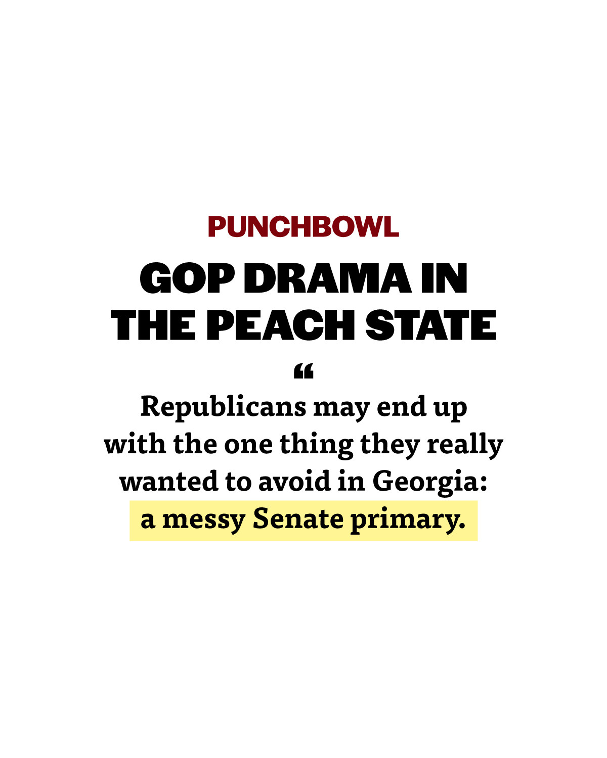 Punchbowl: GOP drama in the Peach State. "Republicans may end up with the one thing they really wanted to avoid in Georgia: a messy Senate primary."
