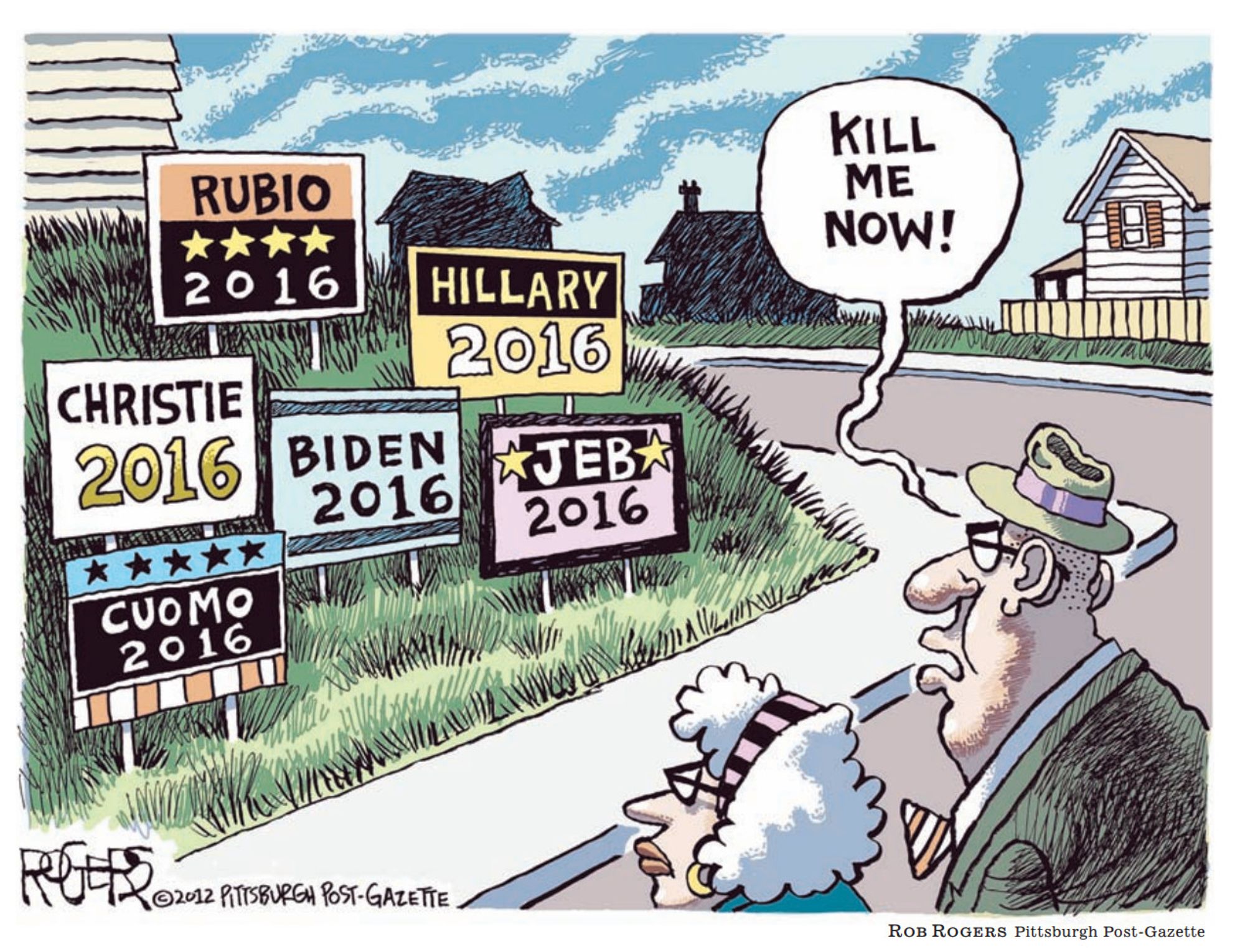 A political cartoon published in the LA Times on Nov 28, 2012, showing 2016 presidential yard signs for Rubio, Clinton, Christie, Biden, Bush, and Cuomo, but no mention of the big Orange Doofus. A man and a woman are looking at the yard signs, and the man says, "Kill me now!" 

One wonders if (a) the woman killed him, (b) he voted for Hillary or Trump, and (c) if he is in prison now for storming the capitol in 2021.