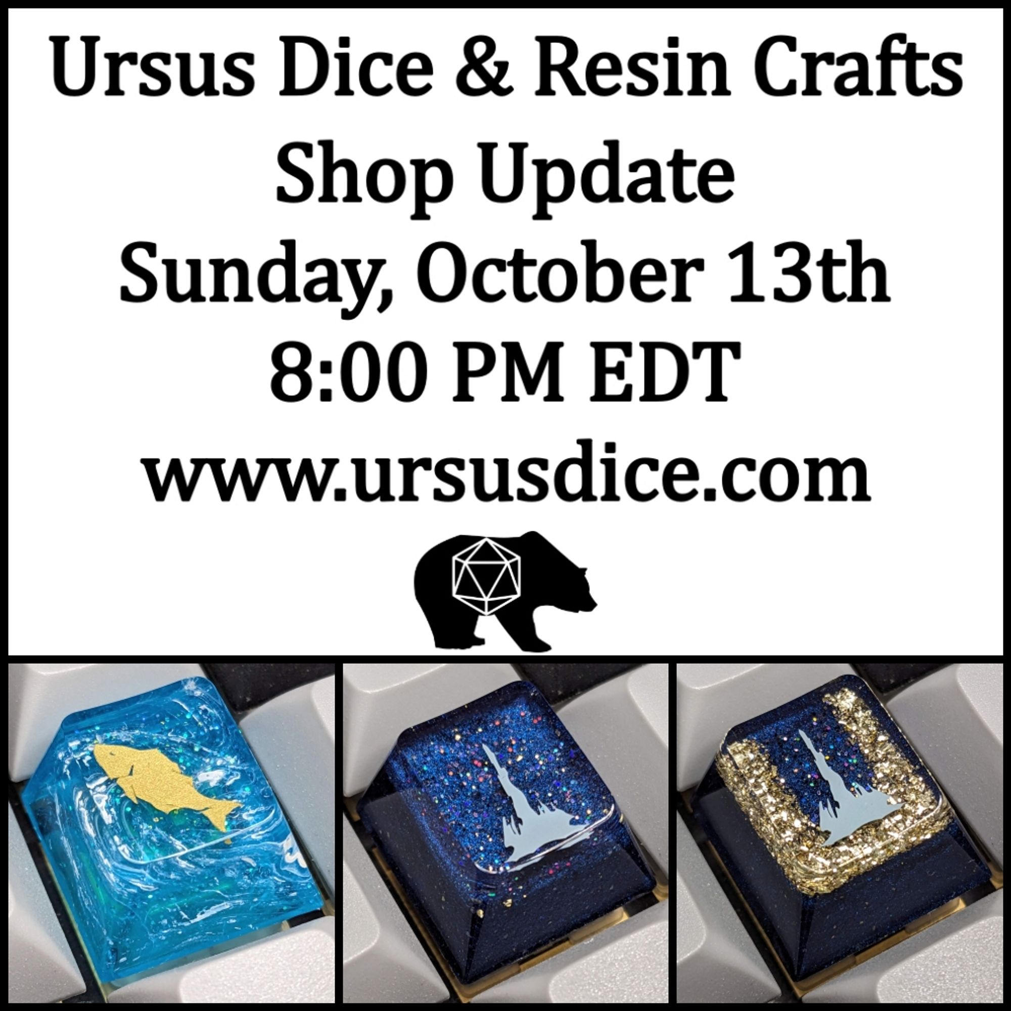 Picture text: 
Ursus Dice & Resin Crafts
Shop Update
Sunday, October 13th
8:00 PM EDT
www.ursusdice.com

The picture also shows handmade 3 keycaps with different designs.