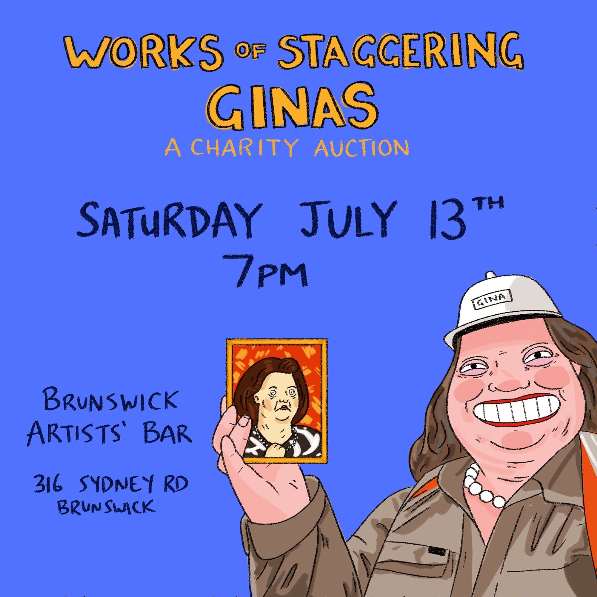 Works of Staggering Ginas: A Charity Auction. Saturday July 13th, 7pm. Brunswick Artists’ Bar, 316 Sydney Rd, Brunswick. In the bottom corner of the image is a cartoon illustration of Gina Rinehart in mining garb, holding up a small framed portrait of Gina Rinehart.