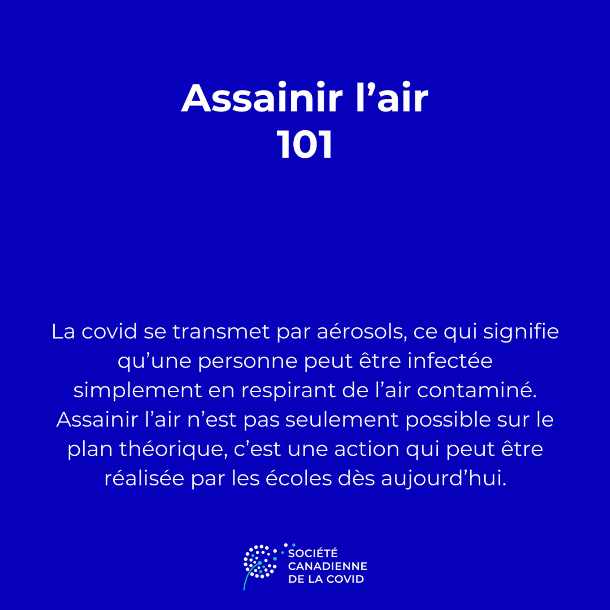 un graphique avec le texte:
Assinir l'air 101
La covid se transmet par aérosols, ce qui signifie qu'une personne peut être infectée simplement en respirant de l'air contamine. Assainir l'air n'est pas seulement possible sur le plan théorique, c'est une action qui peut être réalisée par les écoles de aujourd'hui.