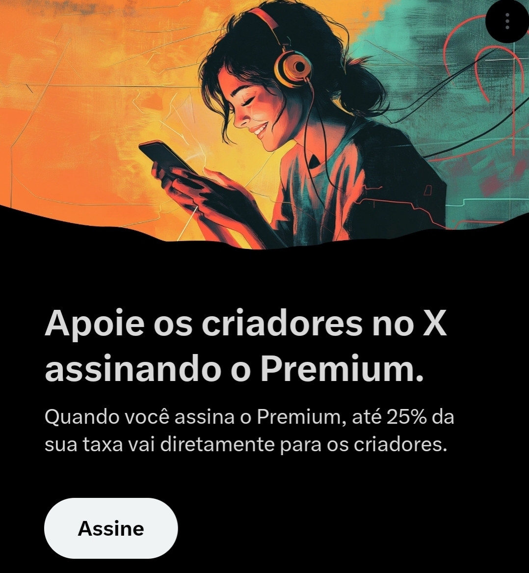 A imagem mostra uma pessoa com fones de ouvido, sorrindo enquanto olha para o celular, em uma ilustração com tons alaranjados e verdes. A pessoa parece imersa no uso do celular, sugerindo que está ouvindo música ou consumindo algum conteúdo.

Abaixo, o texto em fundo preto convida o usuário a apoiar criadores de conteúdo na plataforma "X" (antigo Twitter) assinando o Premium, com até 25% da taxa de assinatura sendo destinada aos criadores. Um botão branco com a palavra "Assine" finaliza o convite para a ação.