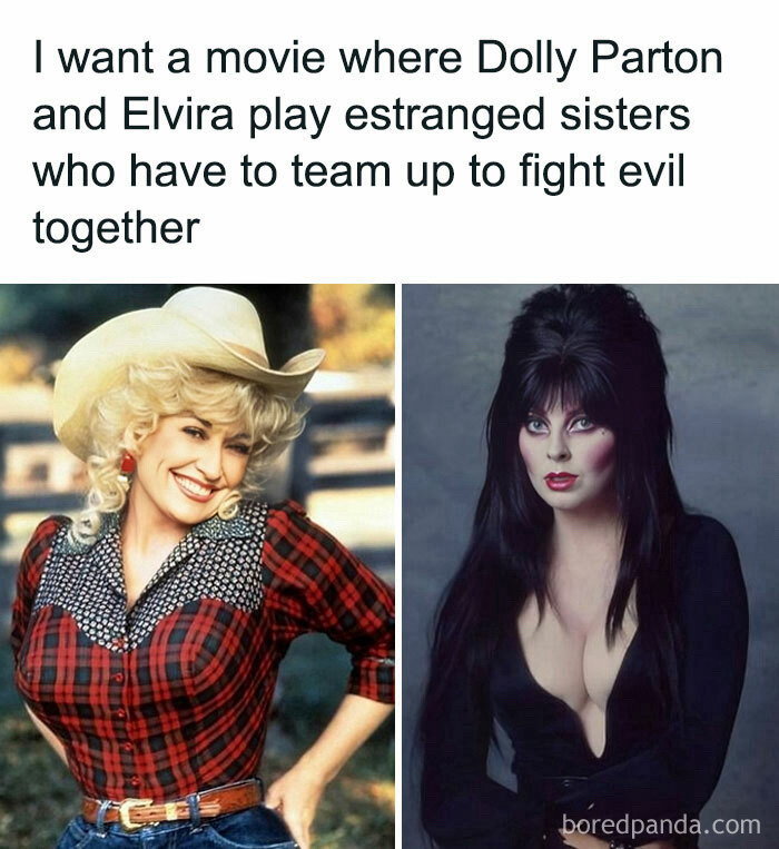 I want a movie where Dolly Parton and Elvira play estranged sisters who have to team up to fight evil together
Pictures: Dolly Parton in a cowboy hat and western plaid shirt and Elvira in a low cut black dress