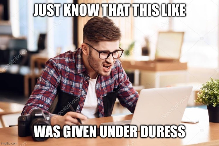 Image of an upset man in glasses and plaid in front of a computer 
“Just know that this like was given under duress”