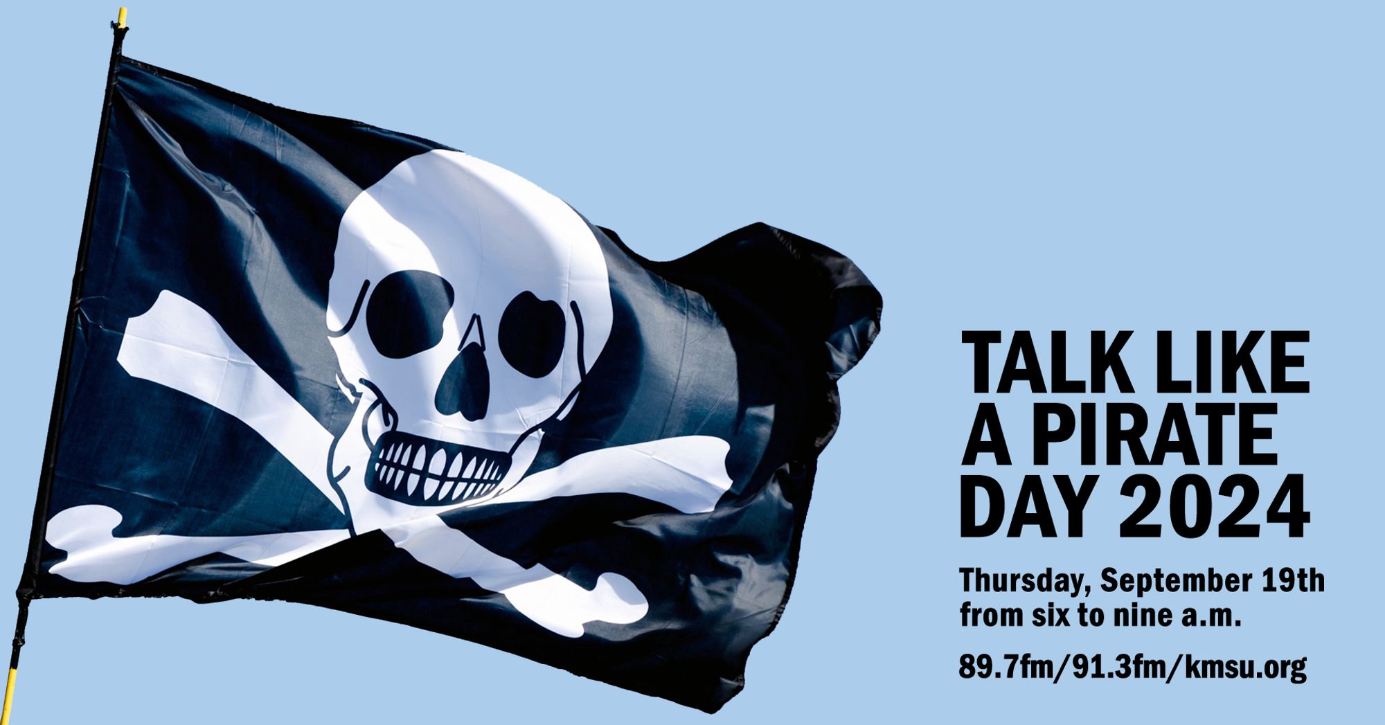 A banner with blue sky background, a big pirate flag w skull and crossbones, and the text "Talk Like A Pirate Day 2024 Thursday, September 19th from six to nine a.m. 89.7fm/91.3fm/kmsu.org"