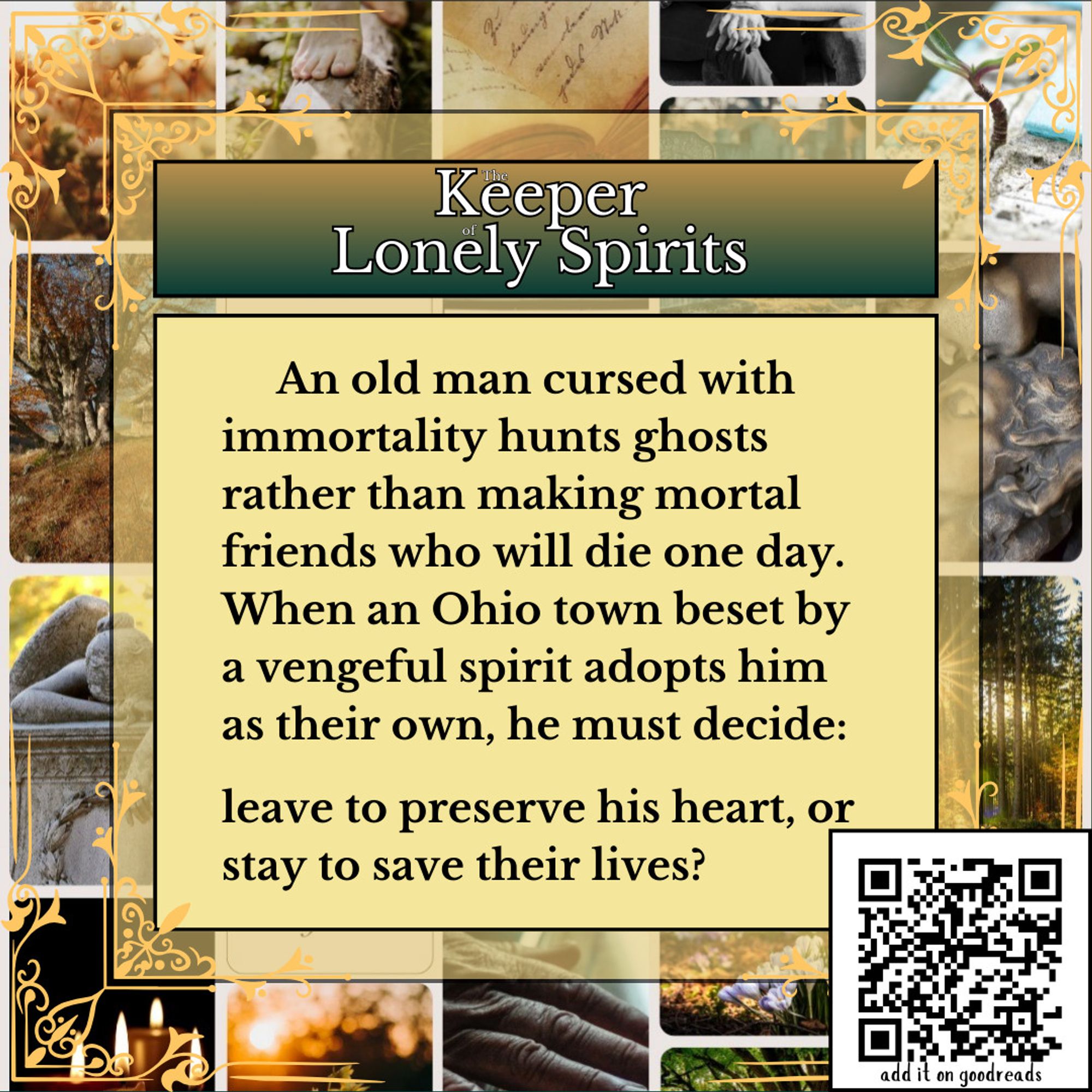 The Keeper of Lonely Spirits: an old man cursed with immortality hunts ghosts rather than making mortal friends who will die one day. when an Ohio town beset by a vengeful spirit adopts him as their own, he must decide: leave to preserve his heart, or stay to save their lives? a QR code in the lower right corner goes to the goodreads page. text is in a pale yellow textbox against an aesthetic with faded flowers, an antique diary, a lonely cottage, headstones, mortuary statues, sunlight through trees, and candles.