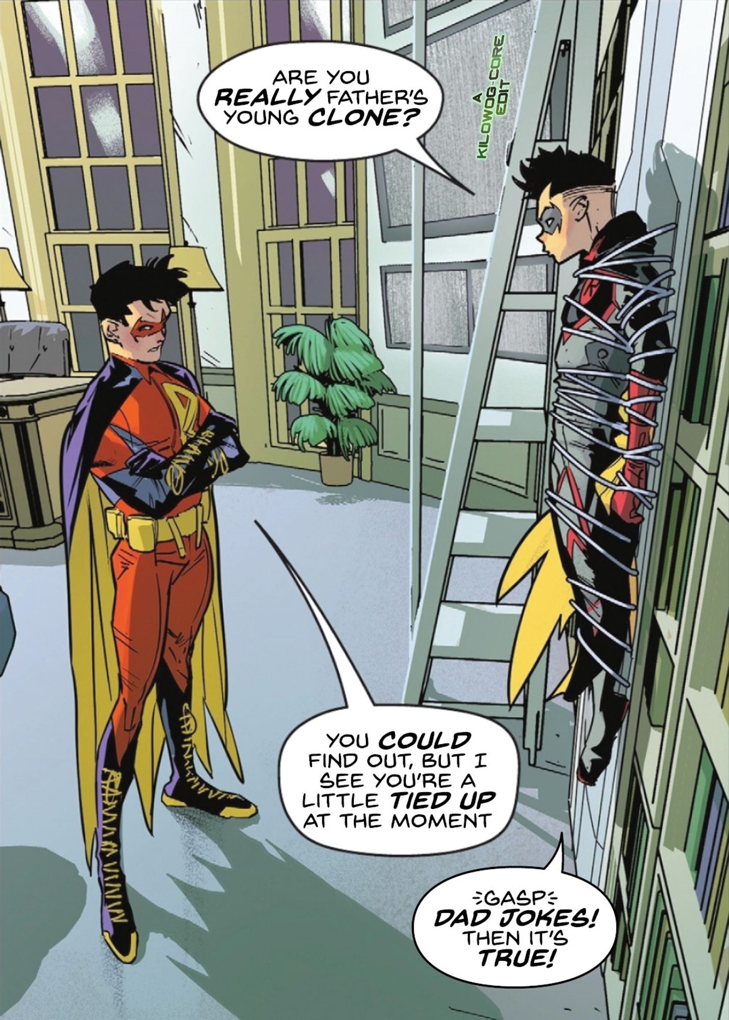 Robin, a.k.a. Damian Wayne, is bound helplessly to a wall. A young brainwashed clone of Bruce Wayne dressed as Zur-En-Arrh Robin stands guard. Damian says, "Are you really father's young clone?" The clone says, "You could find out, but I see you're a little tied up at the moment". Damian gasps and says, "Dad jokes! Then it's true!" A caption reads "A Kilowog-core Edit"