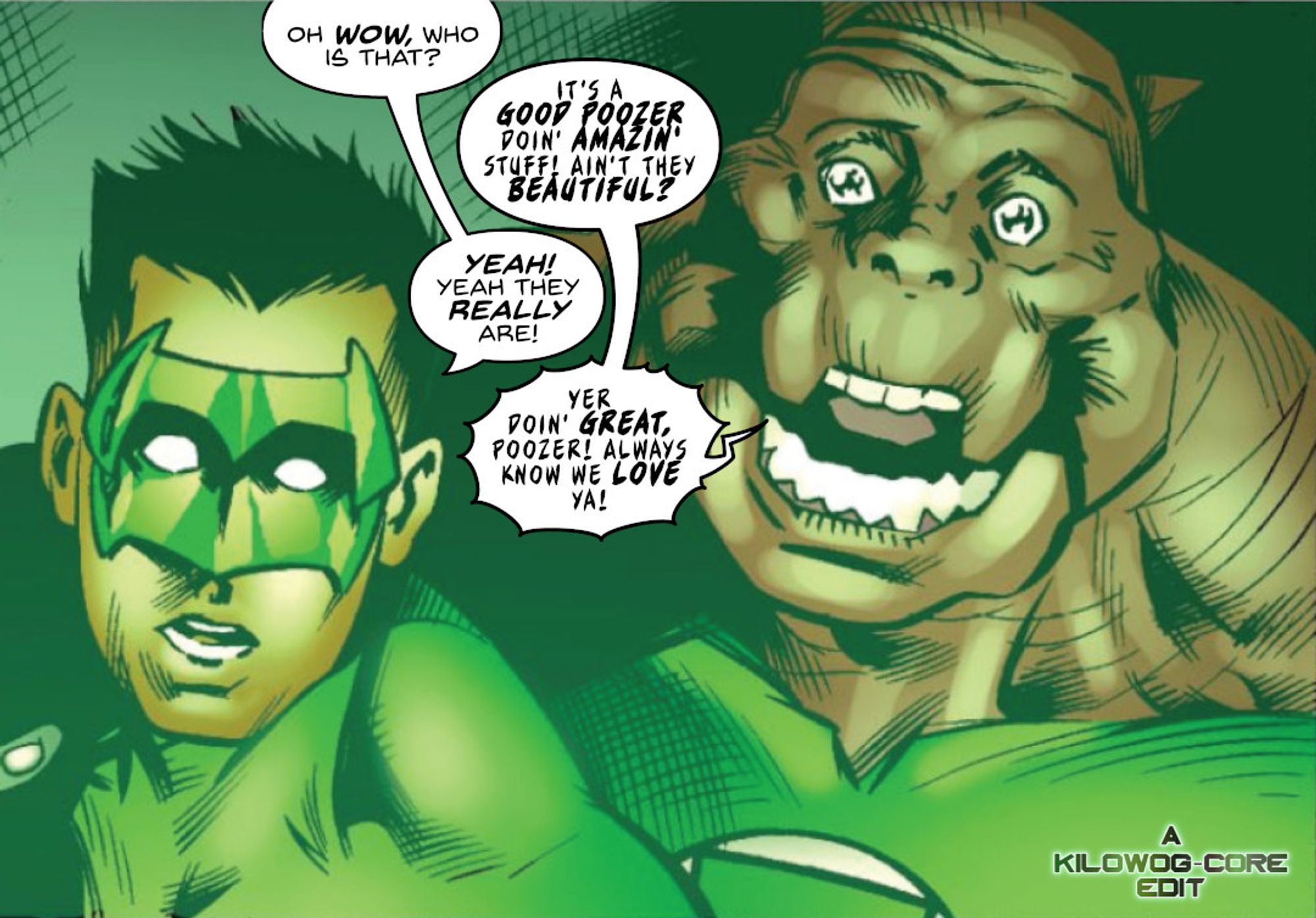 In a comic panel, the Green Lanterns Kyle Rayner and Kilowog are staring at the reader. Kyle wears a face of astounded shock, while Kilowog's shock includes a smile, indicating he's happy about what he sees. Kyle says, "Oh wow, who is that?" Kilowog replies, "It's a good poozer doin' amazin' stuff! Ain't they beautiful?" Kyle says, "Yeah! Yeah they really are!" Kilowog shouts, "Yer doin' great, poozer! Always know we love ya!" A caption reads, "A Kilowog-core Edit".