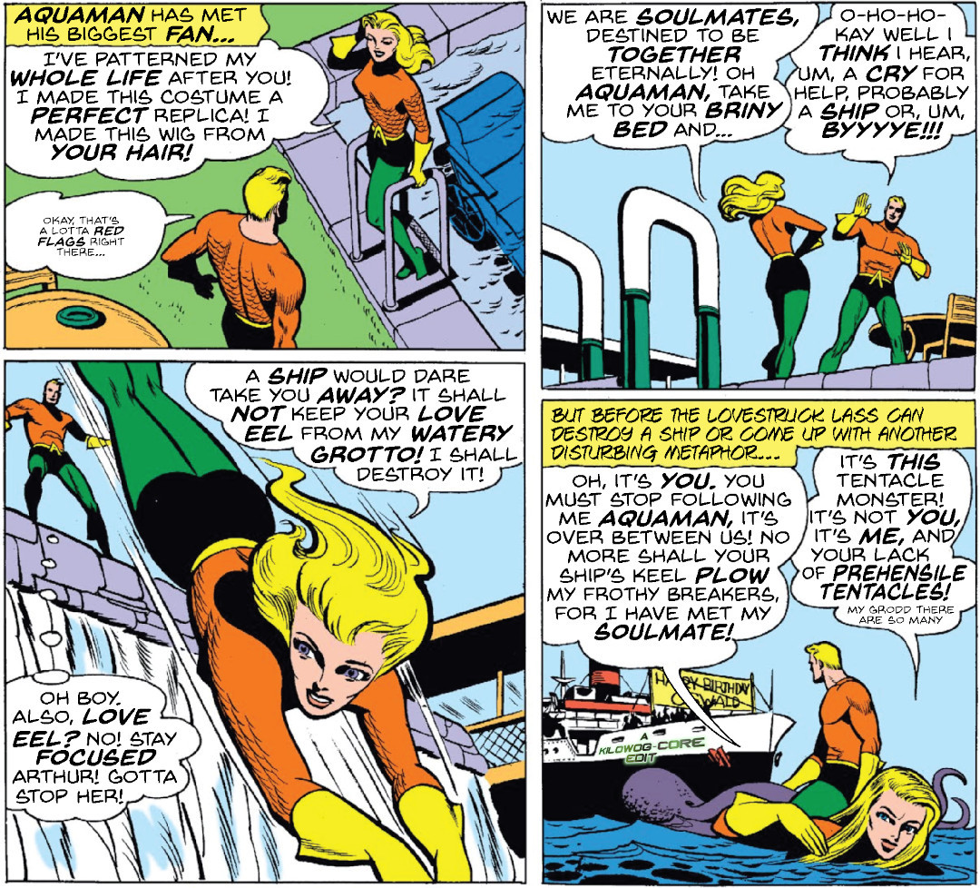 Four edited comic panels.telling the story of Aquaman meeting a blonde woman who looks just like him in an identical costume. After sounding like an obsessed stalker, Aquaman makes an excuse that a ship needs his help. Incensed, she goes off to sink the ship, but ends up meeting a tentacle monster and falling in love with its tentacles instead. A caption reads, "A Kilowog-core Edit".