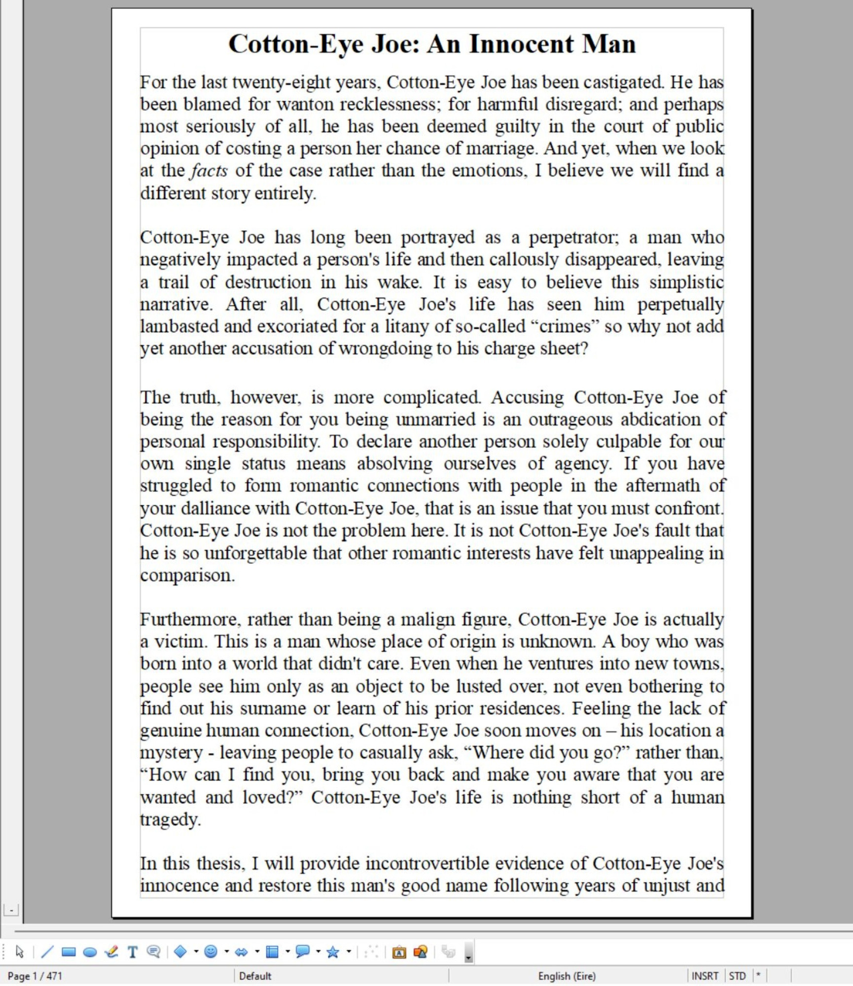 Page 1 of 471 of my thesis, "Cotton-Eye Joe: An Innocent Man." Cotton-Eye Joe has been wrongly maligned for costing a person her marriage and for disappearing without a trace. This page describes the multiple ways in which Cotton-Eye Joe has been wronged by his broken-hearted accuser and by society at large. 