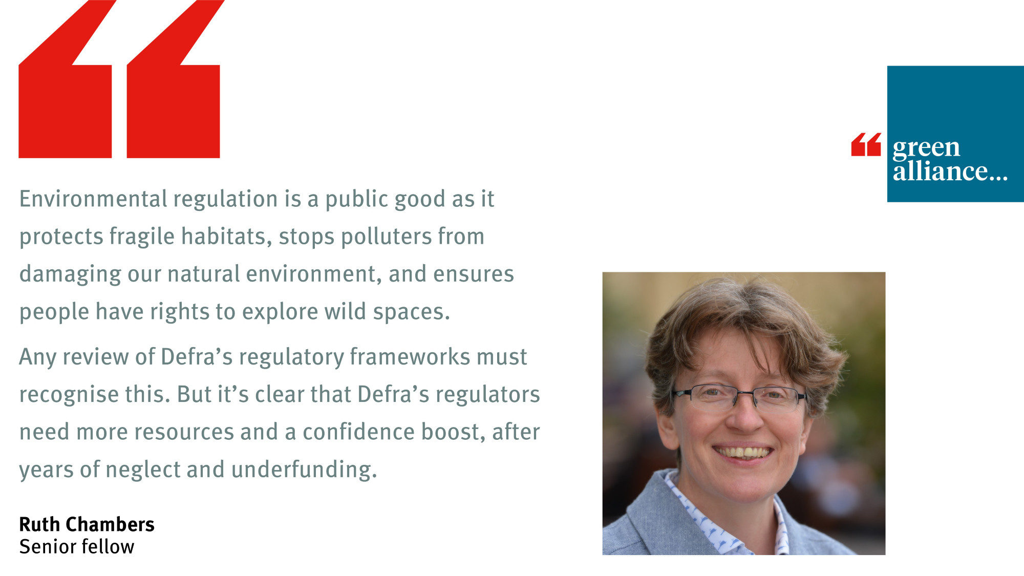 "Environmental regulation is a public good as it protects fragile habitats, stops polluters from damaging our natural environment, and ensures people have rights to explore wild spaces. Any review of Defra’s regulatory frameworks must recognise this. But it’s clear that Defra’s regulators need more resources and a confidence boost, after years of neglect and underfunding." - Ruth Chambers, senior fellow, Green Alliance