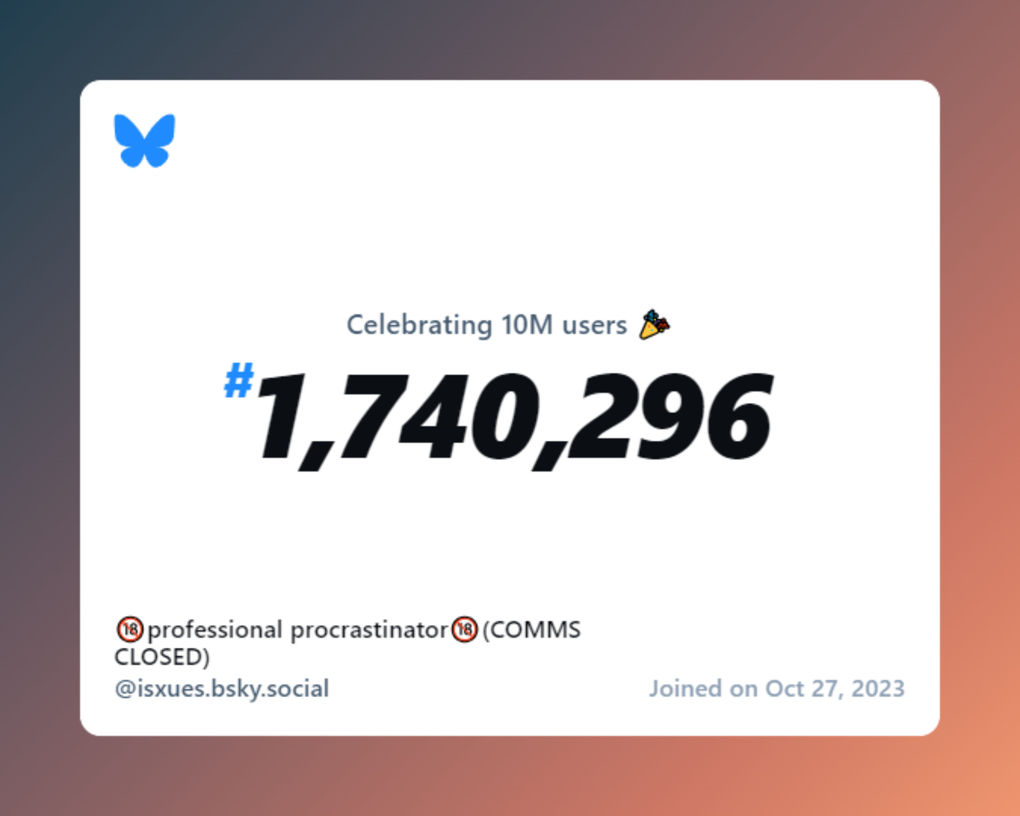 A virtual certificate with text "Celebrating 10M users on Bluesky, #1,740,296, 🔞professional procrastinator🔞(COMMS CLOSED) ‪@isxues.bsky.social‬, joined on Oct 27, 2023"