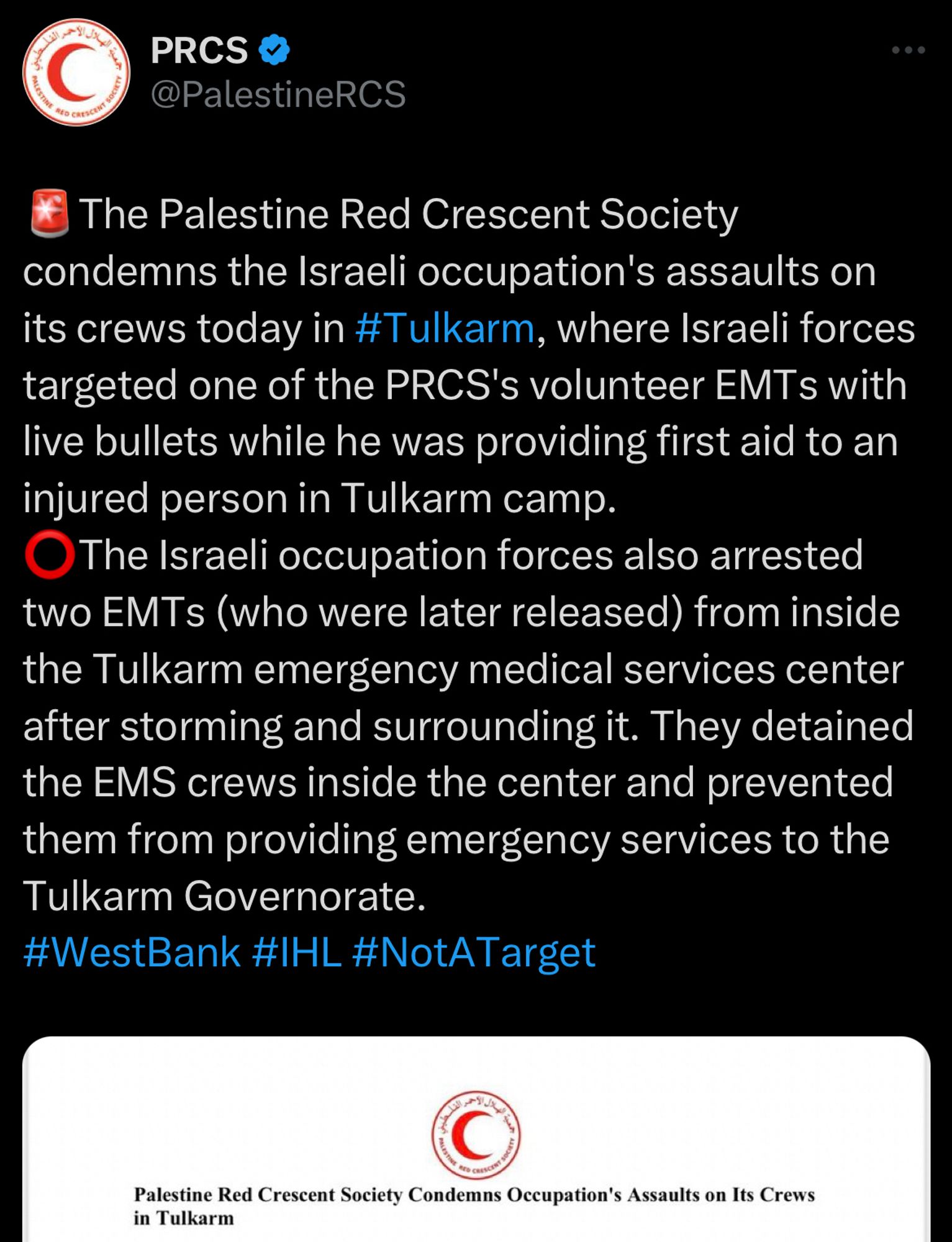 PRCS tweet:
The Palestine Red Crescent Society condemns the Israeli occupation's assaults on its crews today in #Tulkarm, where Israeli forces targeted one of the PRCS's volunteer EMTs with live bullets while he was providing first aid to an injured person in Tulkarm camp.
• The Israeli occupation forces also arrested two EMTs (who were later released) from inside the Tulkarm emergency medical services center after storming and surrounding it. They detained the EMS crews inside the center and prevented them from providing emergency services to the Tulkarm Governorate.
#WestBank #IHL #NotATarget