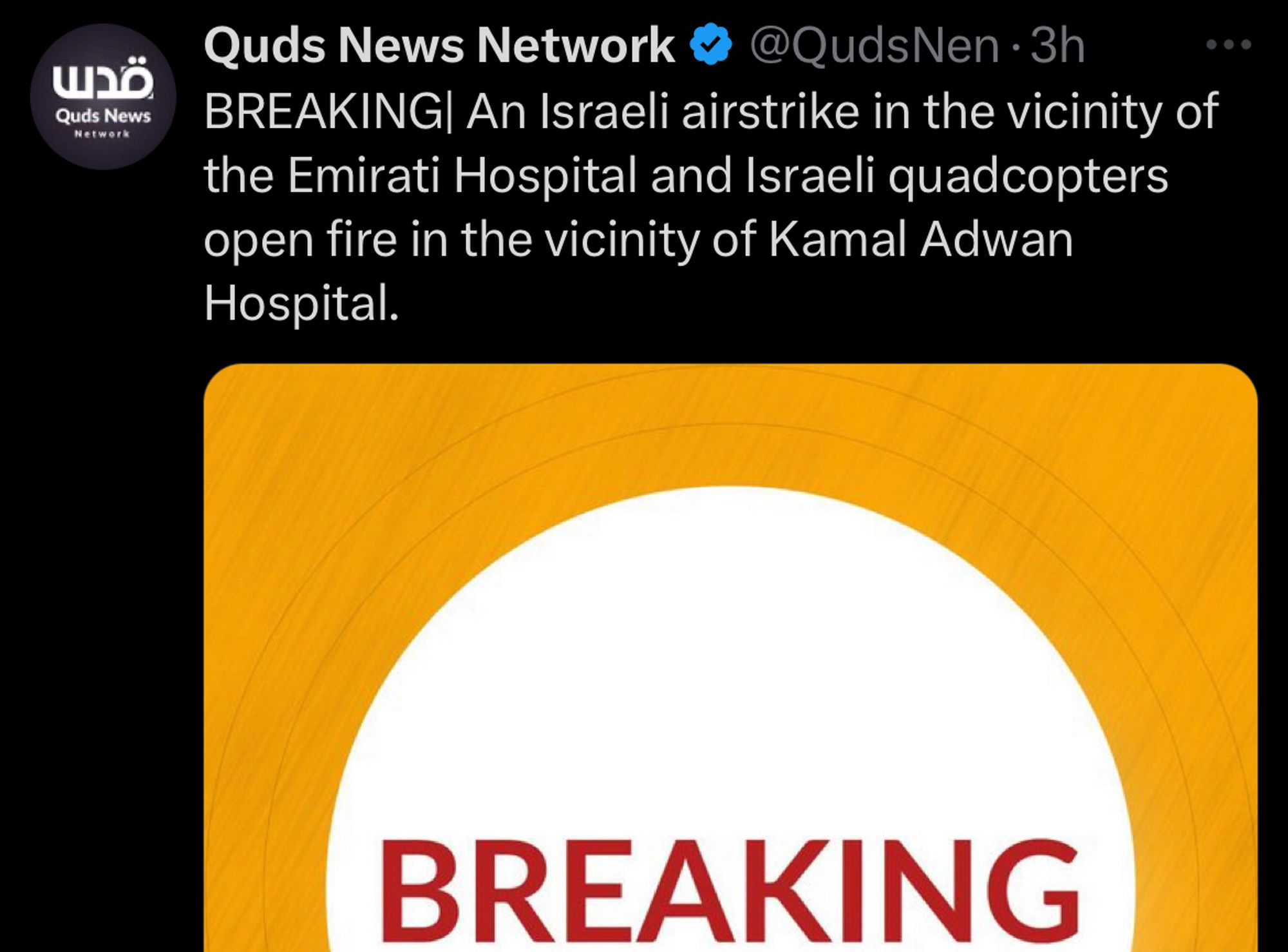 Tweet from Quds News network:
BREAKING| An Israeli airstrike in the vicinity of the Emirati Hospital and Israeli quadcopters open fire in the vicinity of Kamal Adwan
Hospital.