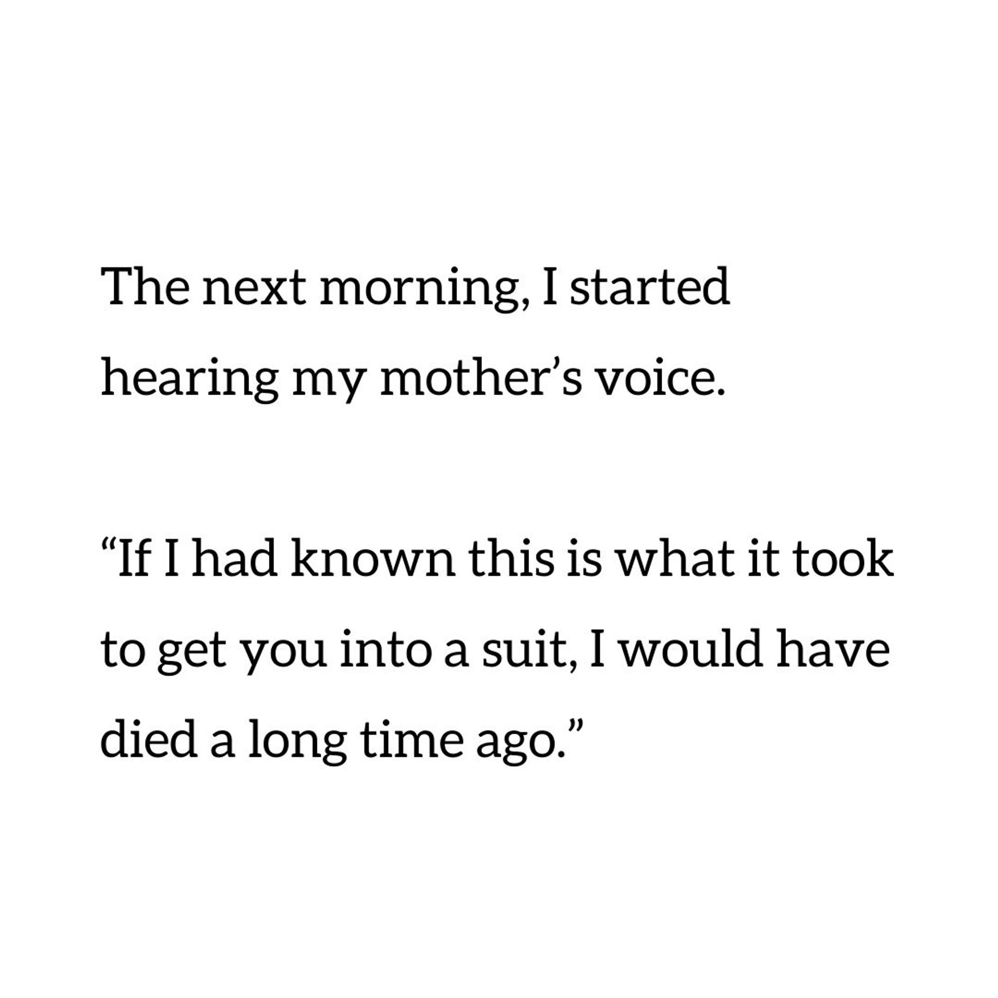 Text reads: The next morning, I started hearing my mother’s voice.

“If I had known this is what it took to get you into a suit, I would have died a long time ago.”—Detours (2011)