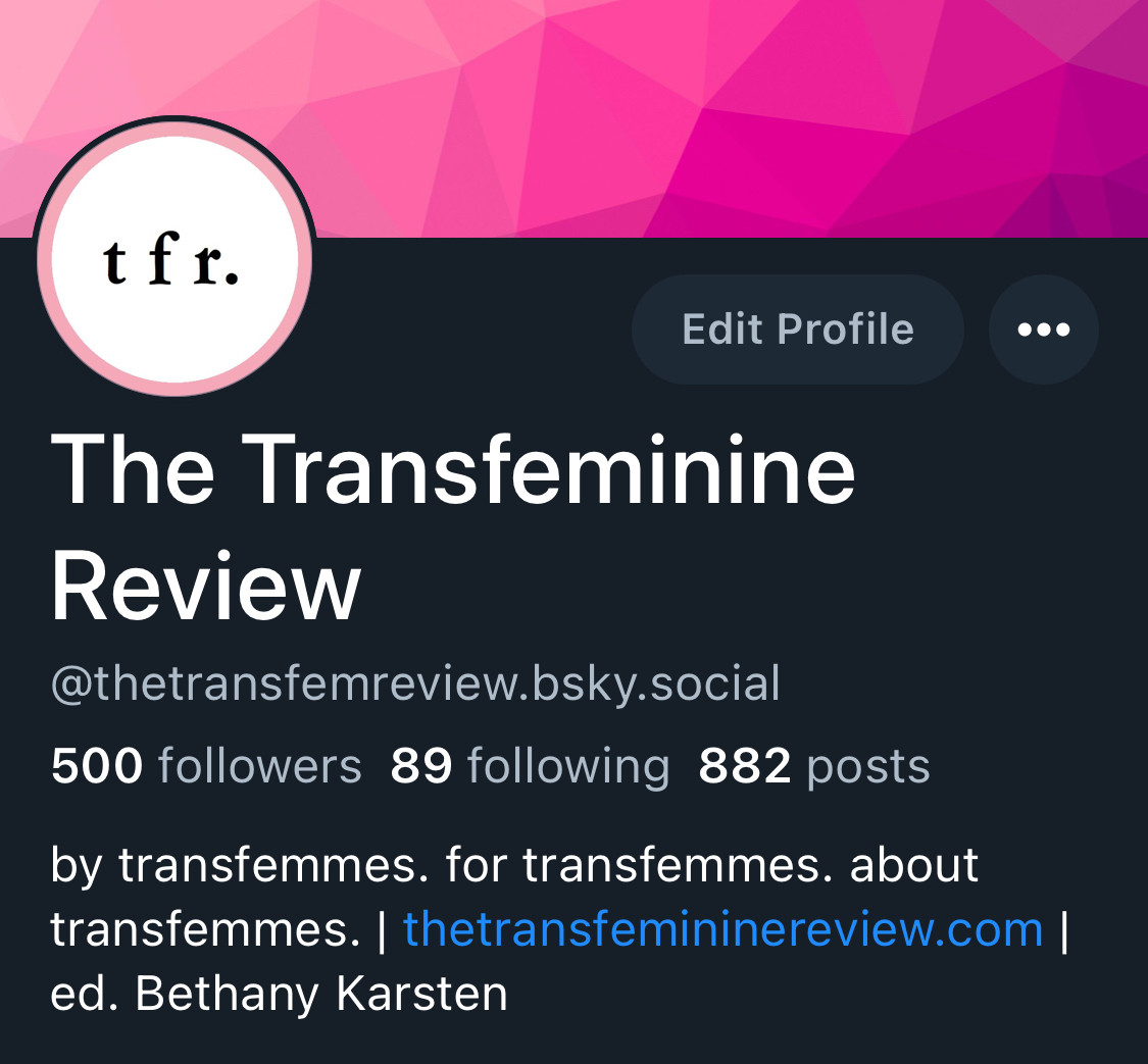 t fr.
Edit Profile
The Transfeminine
Review
@thetransfemreview.bsky.social
500 followers 89 following 882 posts
by transfemmes. for transfemmes. about transfemmes.|thetransfemininereview.com