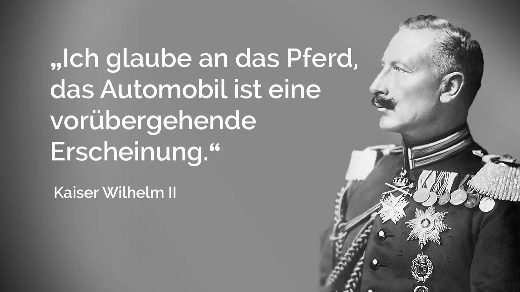 Kaiser Wilhelm II : Ich glaube an das Pferd, das Automobil ist eine vorübergehende Erscheinung.