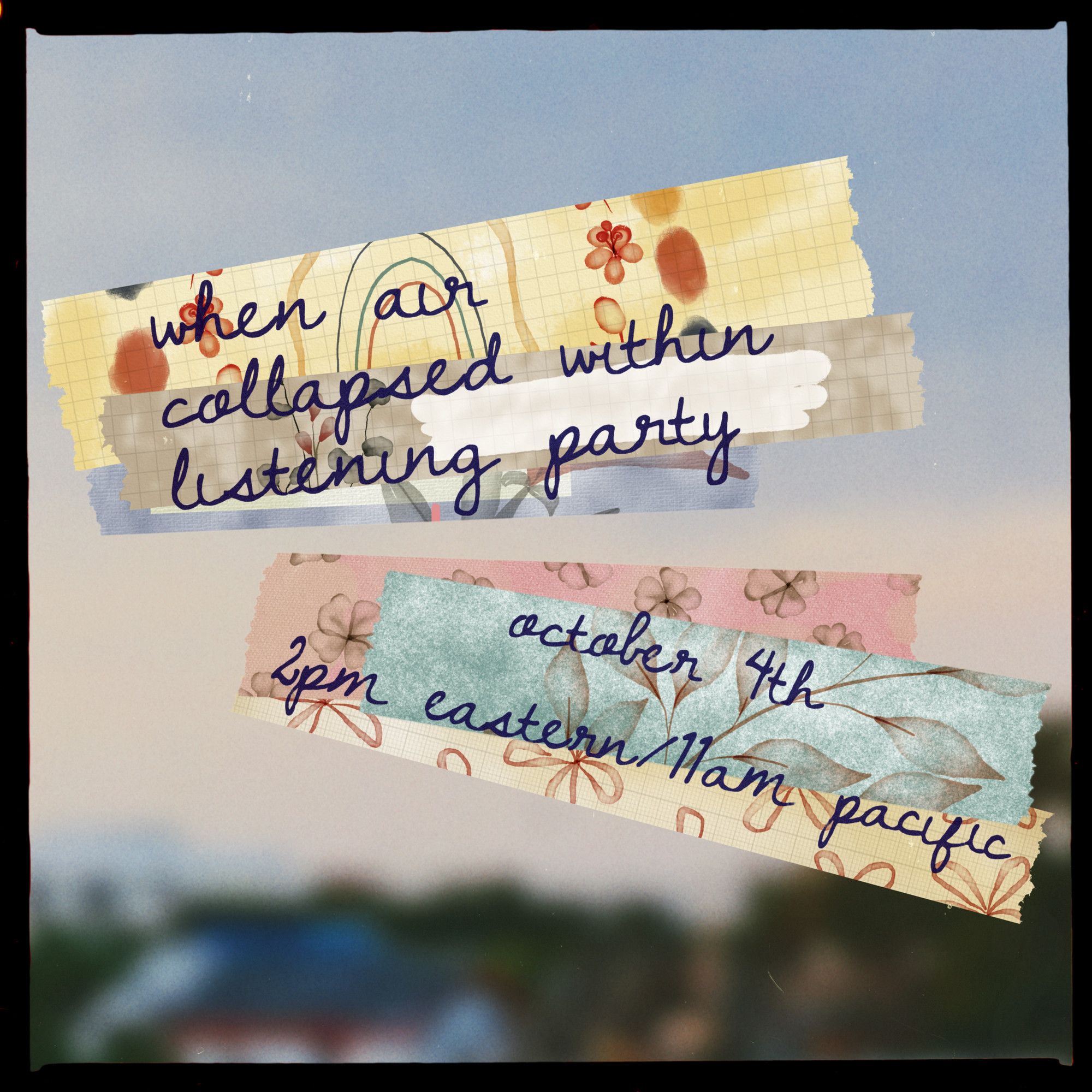 a photograph of a coastal skyline, blurred so deeply as to almost remove all detail save for vague shape and colour. strips of washi tape are layered over the image, with a message written over which reads, "when air collapsed within listening party, october 4th 2pm eastern, 11am pacific"