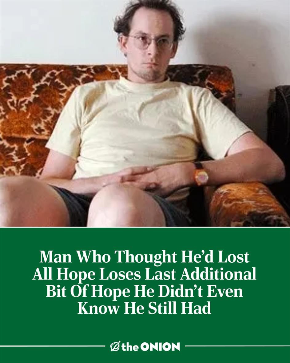 Man Who Thought He'd Lost All Hope Loses Last Additional Bit Of Hope He Didn't Even Know He Still Had