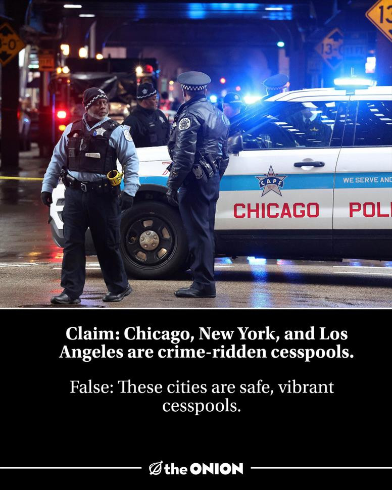 Claim: Chicago, New York, and Los Angeles are crime-ridden cesspools.

False: These cities are safe, vibrant cesspools.