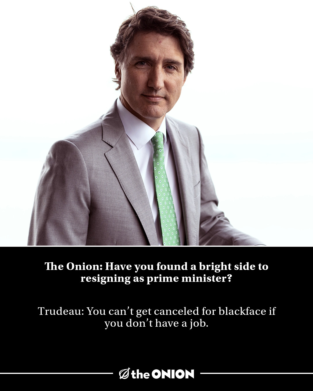 The Onion: Have you found a bright side to resigning as prime minister?

Trudeau: You can’t get canceled for blackface if you don’t have a job.