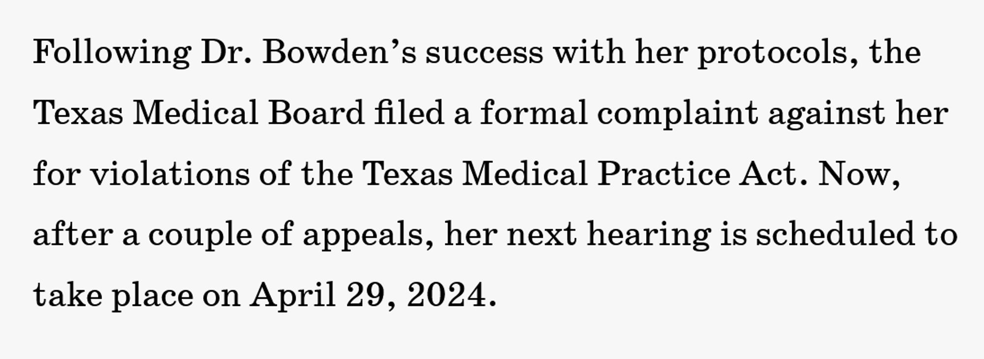 the Texas Medical Board filed a formal complaint against her for violations of the Texas Medical Practice Act. Now, after a couple of appeals, her next hearing is scheduled to take place on April 29, 2024.

https://texasscorecard.com/citizen-profiles/dr-mary-talley-bowden-fighting-for-medical-liberty/