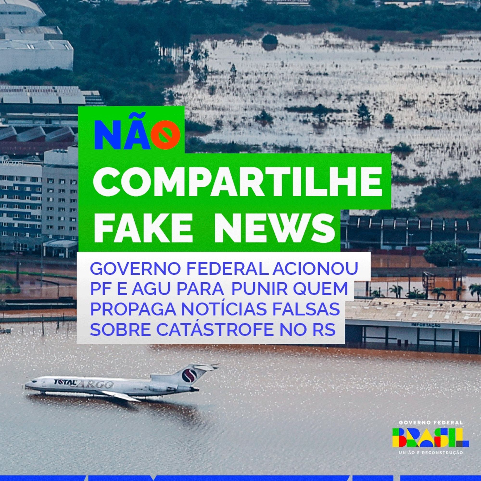 Texto: “Não compartilhe fake news” em branco com fundo verde. Abaixo: “Governo Federal acionou PF e AGU para punir quem propaga notícias falsas sobre a catástrofe no RS”. De fundo uma imagem das inundações no estado e a logo do governo federal no canto inferior direito.