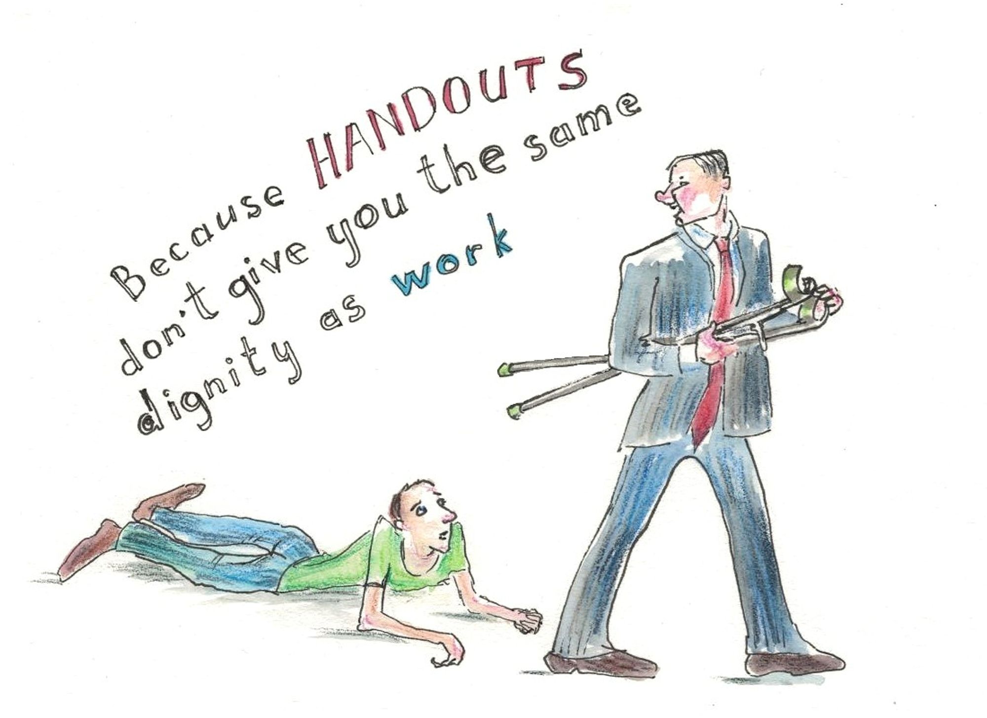 A male politicians in a red tie is carrying crutches away from a mobility-impaired disabled man pulling himself along the ground. Text says 'Because HANDOUTS don't give you the same dignity as work'