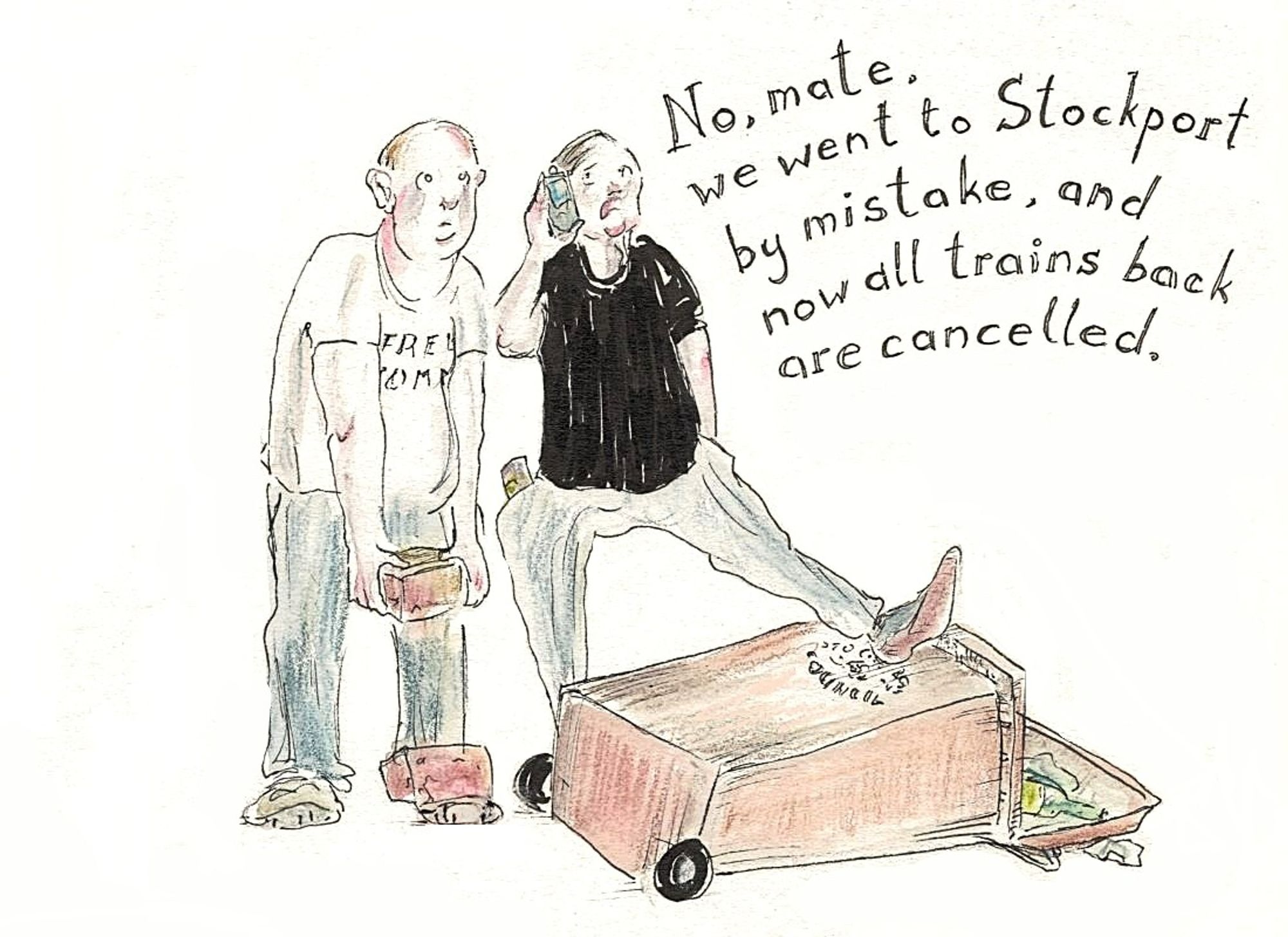 A drawing of two men in T-shirts, one holding a brick, having dropped another brick on his foot, the other resting a foot on an upturned grown wheelie bin as he talks on a mobile phone. Text says 'No mate, we went to Stockport by mistake, and now all the trains back are cancelled'