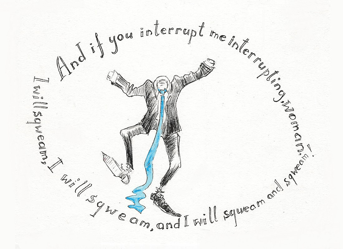 Drawing of an empty suit in a blue tie stamping its feet in a tantrum. Text says 'And if you interrupt me interrupting, woman, I will sqweam, I will sqweam, and I will sqweam and sqweam!'