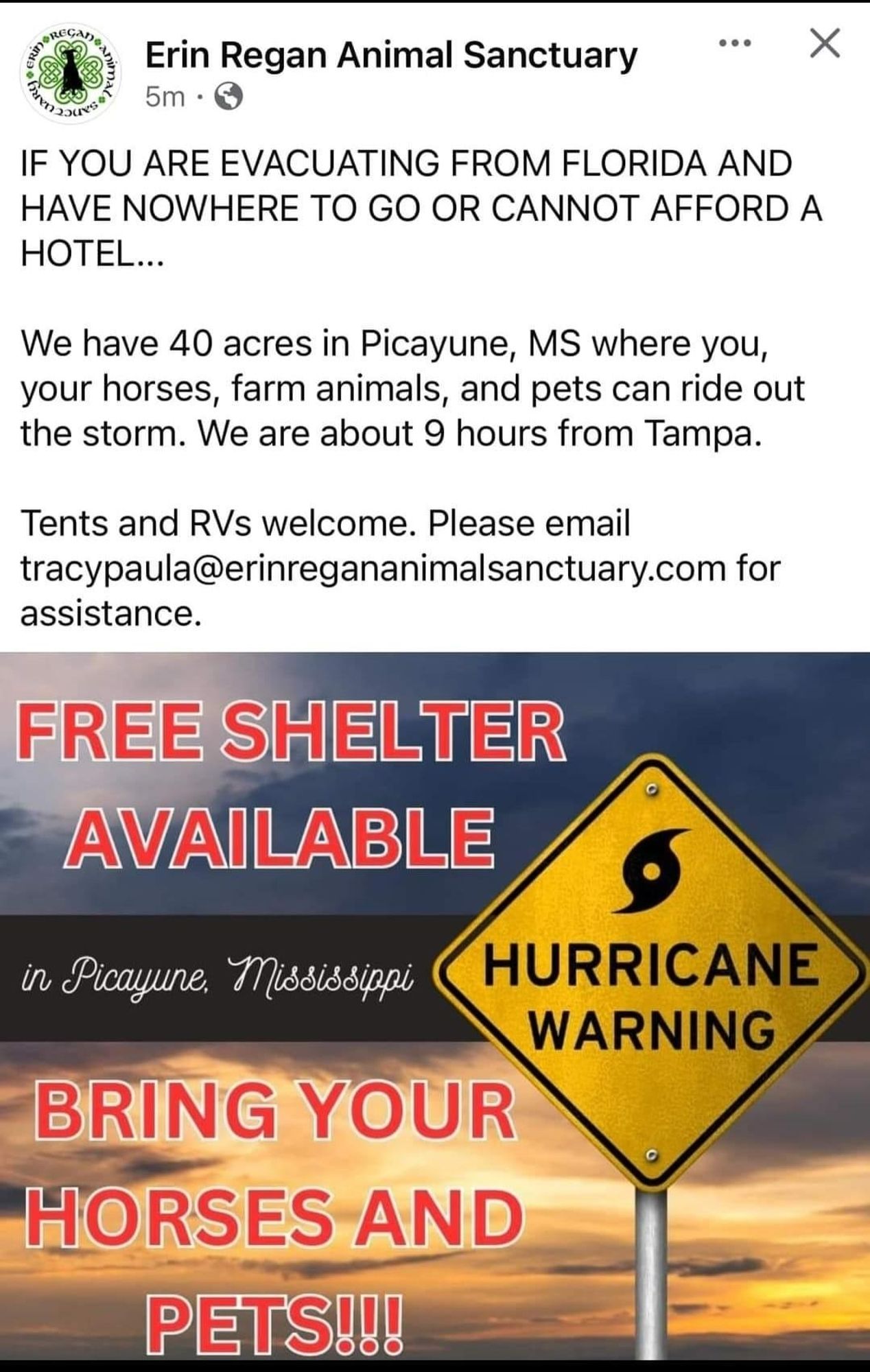 a post from erin regan animal sanctuary on facebook:

IF YOU ARE EVACUATING FROM FLORIDA AND HAVE NOWHERE TO GO OR CANNOT AFFORD A HOTEL...

We have 40 acres in Picayune, MS where you, your horses, farm animals, and pets can ride out the storm. We are about 9 hours from Tampa. 

Tents and RVs welcome. Please email tracypaula@erinregananimalsanctuary.com for assistance.