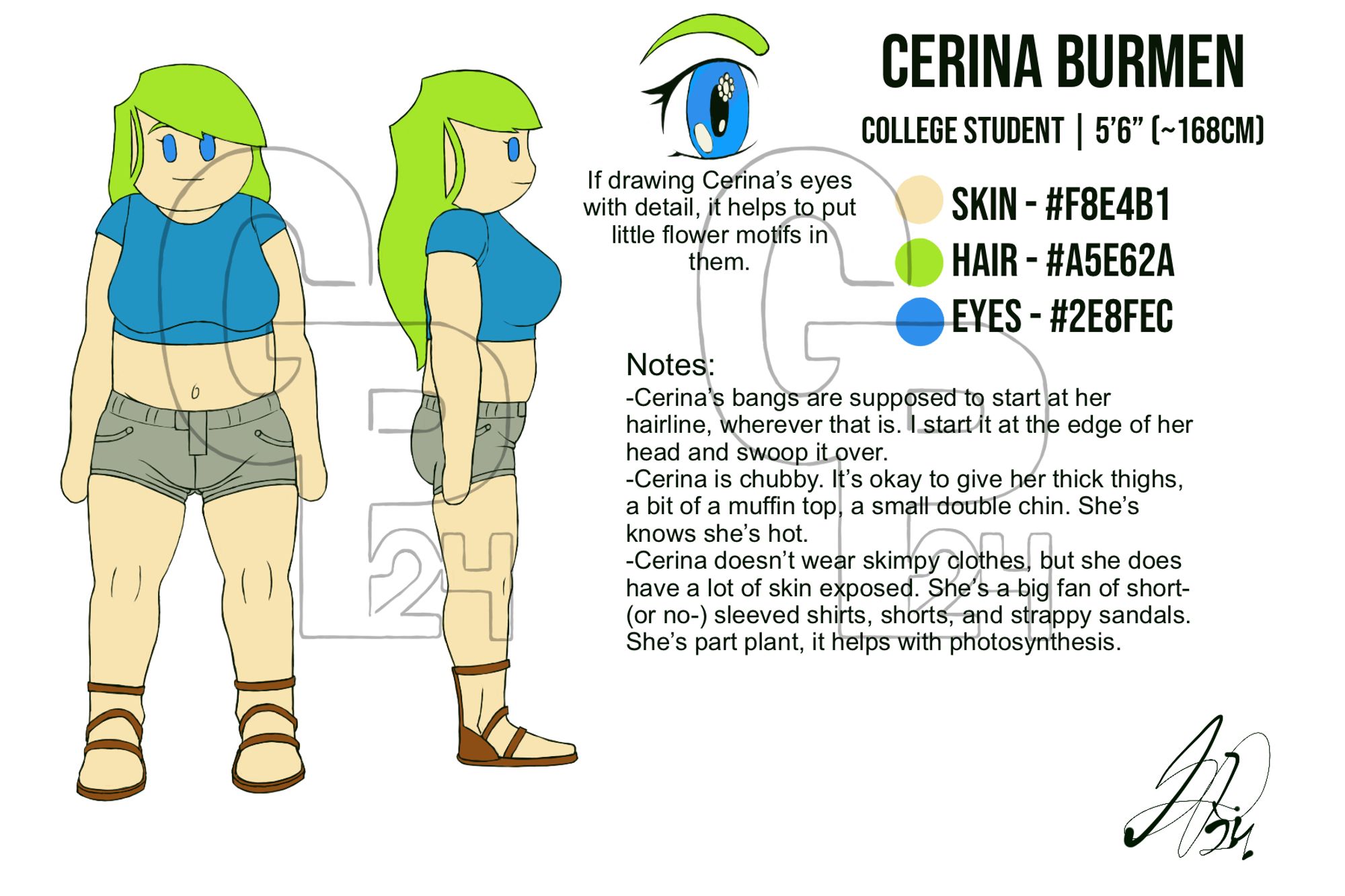 Digital Reference Sheet for Cerina Burmen
Two drawings of Cerina, one of her facing forward the other of her facing to the right. There is also a detailed drawing of her eye next to her.
Name: Cerina Burmen
Title: College Student
Height: 5 feet 6 inches or about 168 centimeters
Skin: Peach, Hex Code: F8E4B1
Hair: Light Green, Hex Code: A5E62A
Eyes: Blue, Hex Code: 2E8FEC
Design Notes:
-If drawing Cerina’s eyes with detail, it helps to put little flower motifs in them.
-Cerina’s bangs are supposed to start at her hairline, whoever that is. I start it at the edge of her head and swoop it over.
-Cerina is chubby. It’s okay to give her thick thighs, a bit of a muffin top, a small double chin. She knows she’s hot.
-Cerina doesn’t wear skimpy clothes, but she does have a lot of skin exposed. She’s a big fan of short- (or no-) sleeved shirts, shorts, and strappy sandals. She’s part plant, it helps with photosynthesis.