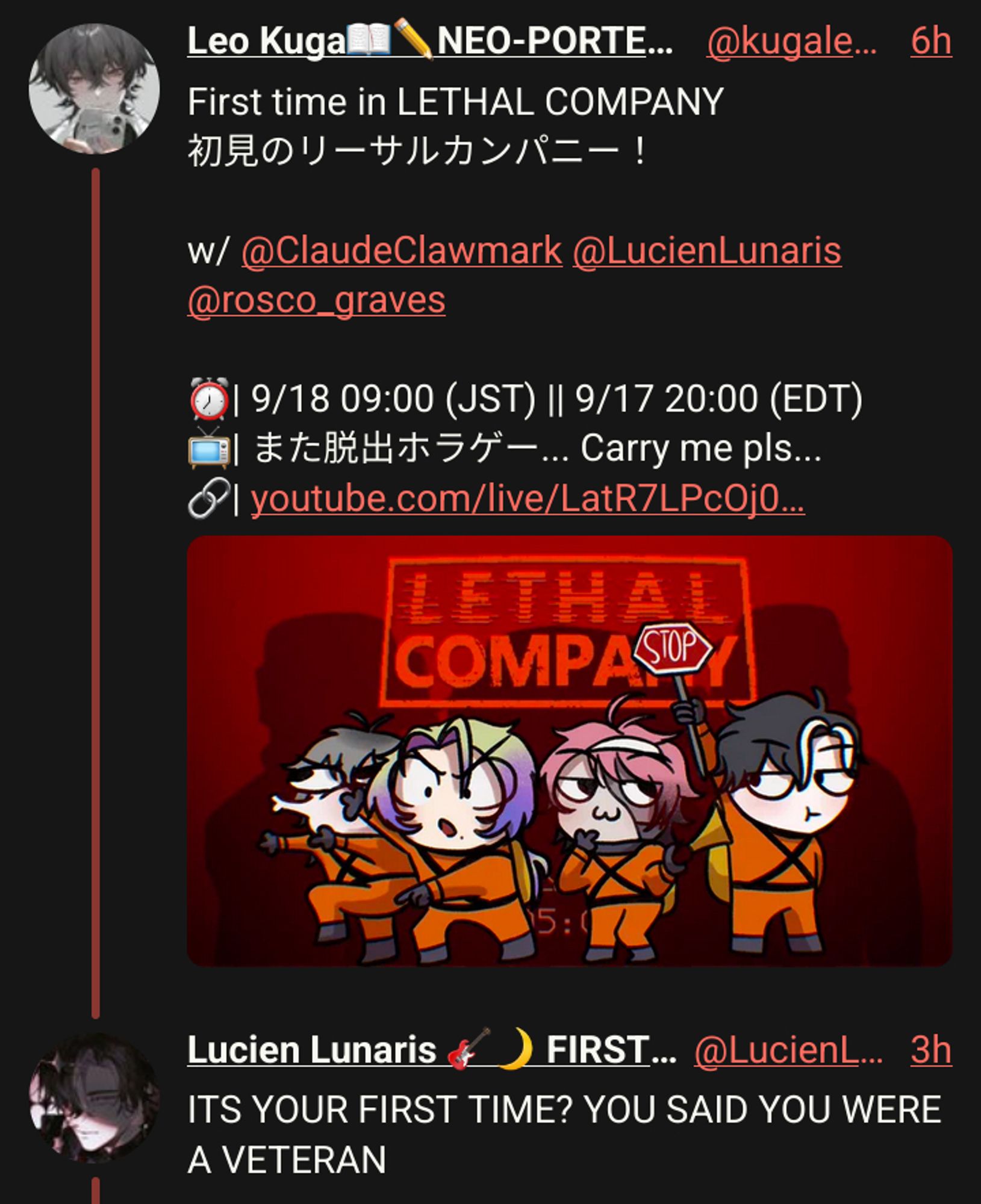 Leo Kuga📖✏️NEO-PORTE二期生
First time in LETHAL COMPANY
初見のリーサルカンパニー！

w/ @ClaudeClawmark @LucienLunaris @rosco_graves 

⏰| 9/18 09:00 (JST) || 9/17 20:00 (EDT)
📺| また脱出ホラゲー... Carry me pls...
🔗| youtube.com/live/LatR7LPcOj0

Lucien Lunaris 🎸🌙 FIRST STAGE PRODUCTION EN
ITS YOUR FIRST TIME? YOU SAID YOU WERE A VETERAN