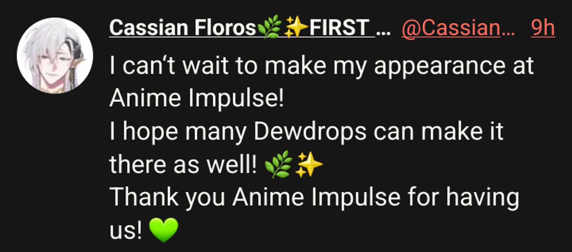 Cassian Floros🌿✨FIRST STAGE PRODUCTION EN
I can‘t wait to make my appearance at Anime Impulse! 
I hope many Dewdrops can make it there as well! 🌿✨
Thank you Anime Impulse for having us! 💚