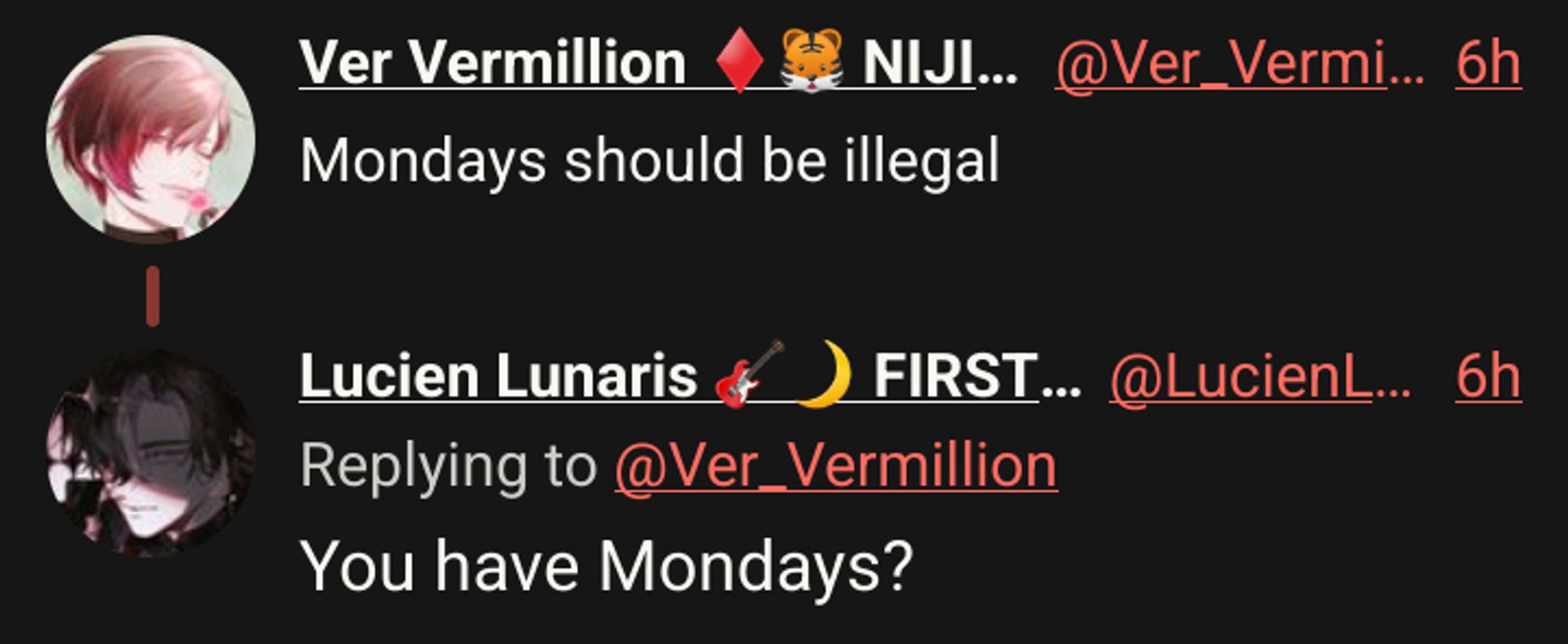 Ver Vermillion ♦️🐯 NIJISANJI EN
Mondays should be illegal

Lucien Lunaris 🎸🌙 FIRST STAGE PRODUCTION EN
You have Mondays?