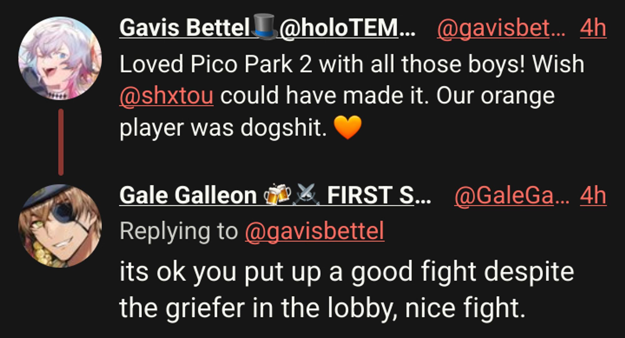 Gavis Bettel🎩@holoTEMPUS
Loved Pico Park 2 with all those boys! Wish @shxtou could have made it. Our orange player was dogshit. 🧡

Gale Galleon 🍻⚔️ FIRST STAGE PRODUCTION EN
its ok you put up a good fight despite the griefer in the lobby, nice fight.