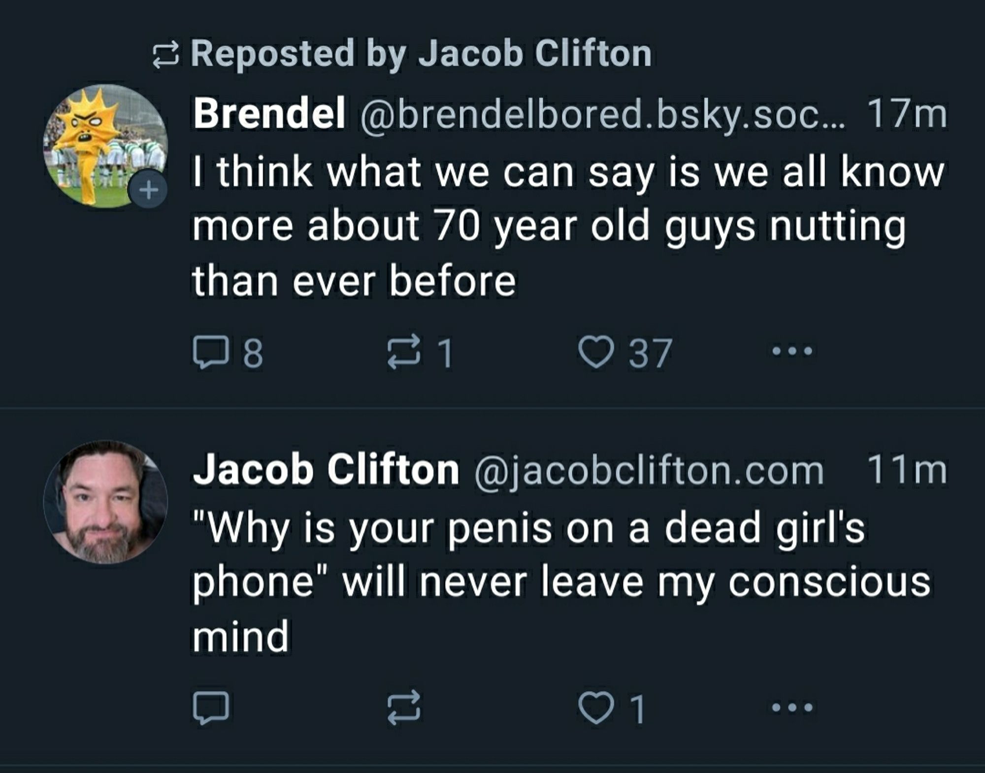 Jacob posted, "'Why is your penis on a dead girl's phone' will never leave my conscious mind", then reposted Brendel's skeet, "I think what we can say is we all know more about 70 year old guys nutting than ever before". I don't know what any of this means but I know I am doomed to find out. It's just a question of when.